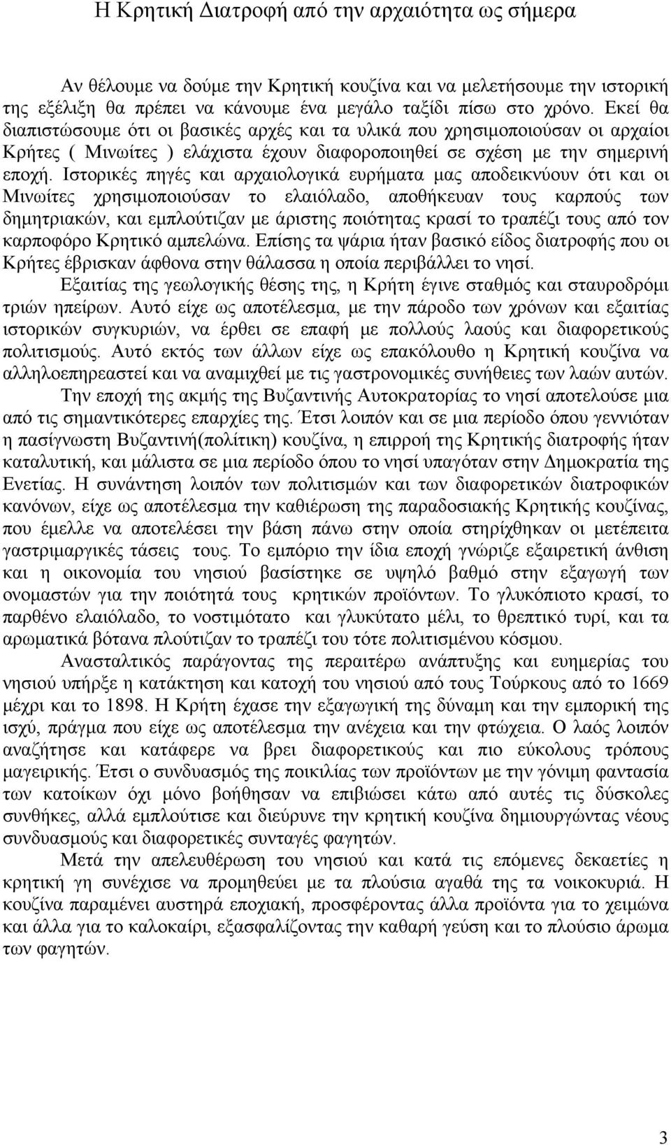 Ιστορικές πηγές και αρχαιολογικά ευρήματα μας αποδεικνύουν ότι και οι Μινωίτες χρησιμοποιούσαν το ελαιόλαδο, αποθήκευαν τους καρπούς των δημητριακών, και εμπλούτιζαν με άριστης ποιότητας κρασί το