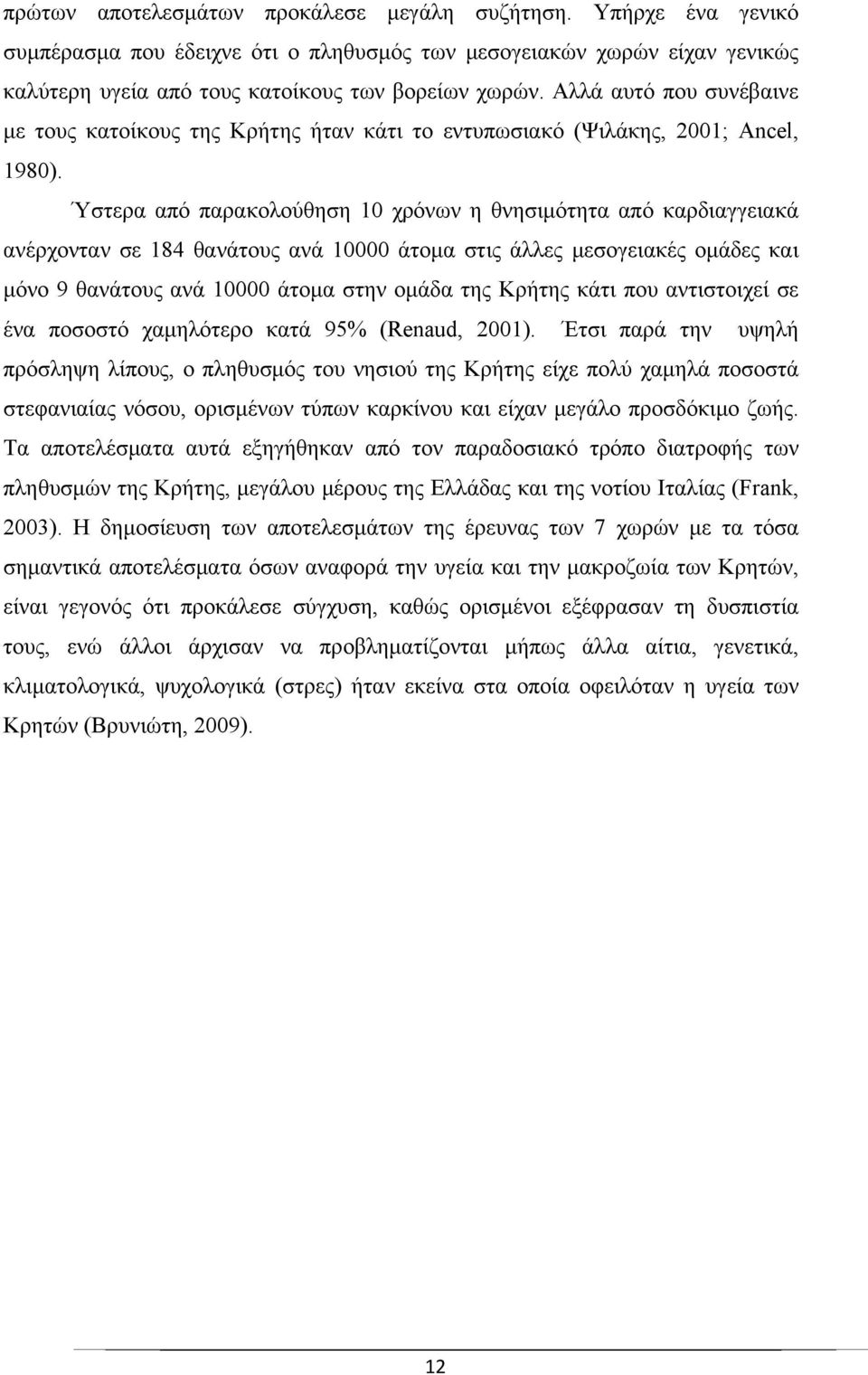 Ύστερα από παρακολούθηση 10 χρόνων η θνησιμότητα από καρδιαγγειακά ανέρχονταν σε 184 θανάτους ανά 10000 άτομα στις άλλες μεσογειακές ομάδες και μόνο 9 θανάτους ανά 10000 άτομα στην ομάδα της Κρήτης