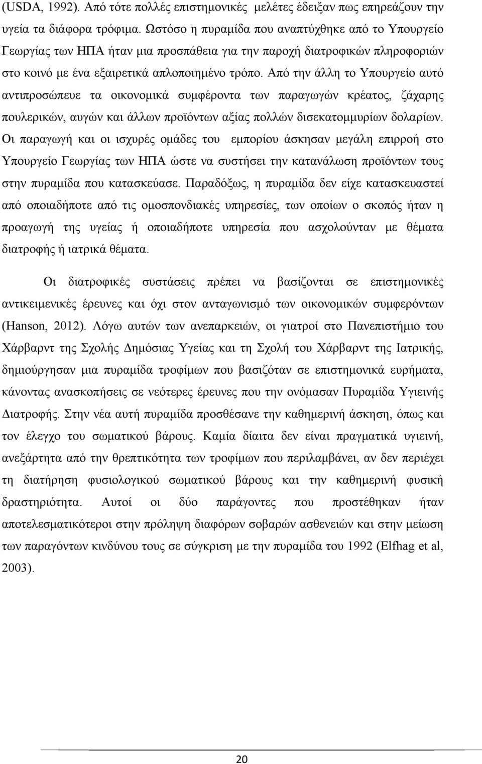 Από την άλλη το Υπουργείο αυτό αντιπροσώπευε τα οικονομικά συμφέροντα των παραγωγών κρέατος, ζάχαρης πουλερικών, αυγών και άλλων προϊόντων αξίας πολλών δισεκατομμυρίων δολαρίων.