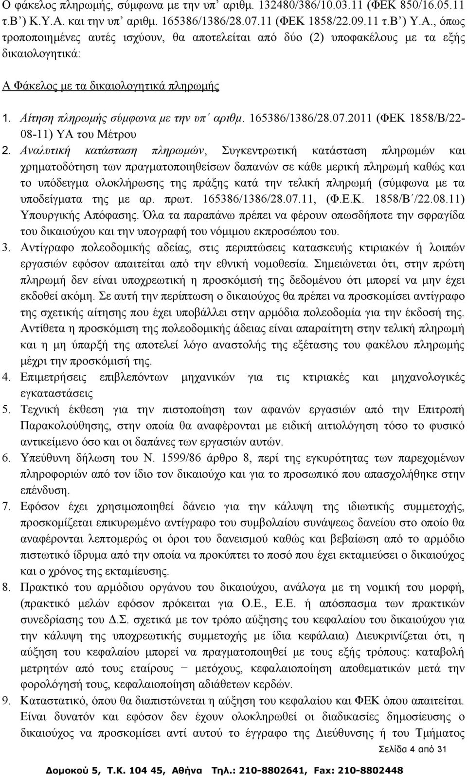 , όπως τροποποιημένες αυτές ισχύουν, θα αποτελείται από δύο (2) υποφακέλους με τα εξής δικαιολογητικά: Α Φάκελος με τα δικαιολογητικά πληρωμής 1. Αίτηση πληρωμής σύμφωνα με την υπ αριθμ.