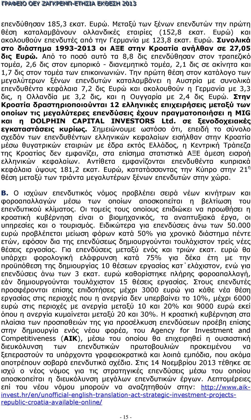 Την πρώτη θέση στον κατάλογο των µεγαλύτερων ξένων επενδυτών καταλαµβάνει η Αυστρία µε συνολικά επενδυθέντα κεφάλαια 7,2 δις Ευρώ και ακολουθούν η Γερµανία µε 3,3 δις, η Ολλανδία µε 3,2 δις, και η