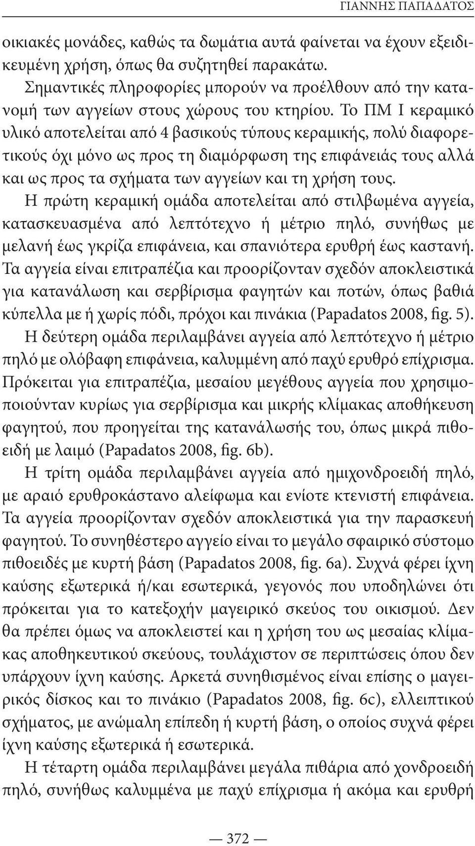 Το ΠΜ Ι κεραμικό υλικό αποτελείται από 4 βασικούς τύπους κεραμικής, πολύ διαφορετικούς όχι μόνο ως προς τη διαμόρφωση της επιφάνειάς τους αλλά και ως προς τα σχήματα των αγγείων και τη χρήση τους.