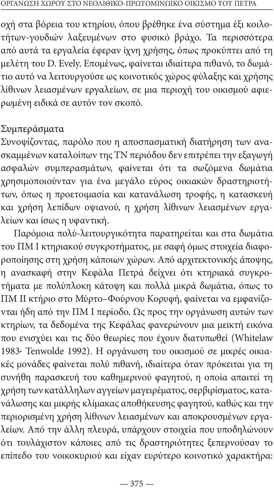 Επομένως, φαίνεται ιδιαίτερα πιθανό, το δωμάτιο αυτό να λειτουργούσε ως κοινοτικός χώρος φύλαξης και χρήσης λίθινων λειασμένων εργαλείων, σε μια περιοχή του οικισμού αφιερωμένη ειδικά σε αυτόν τον