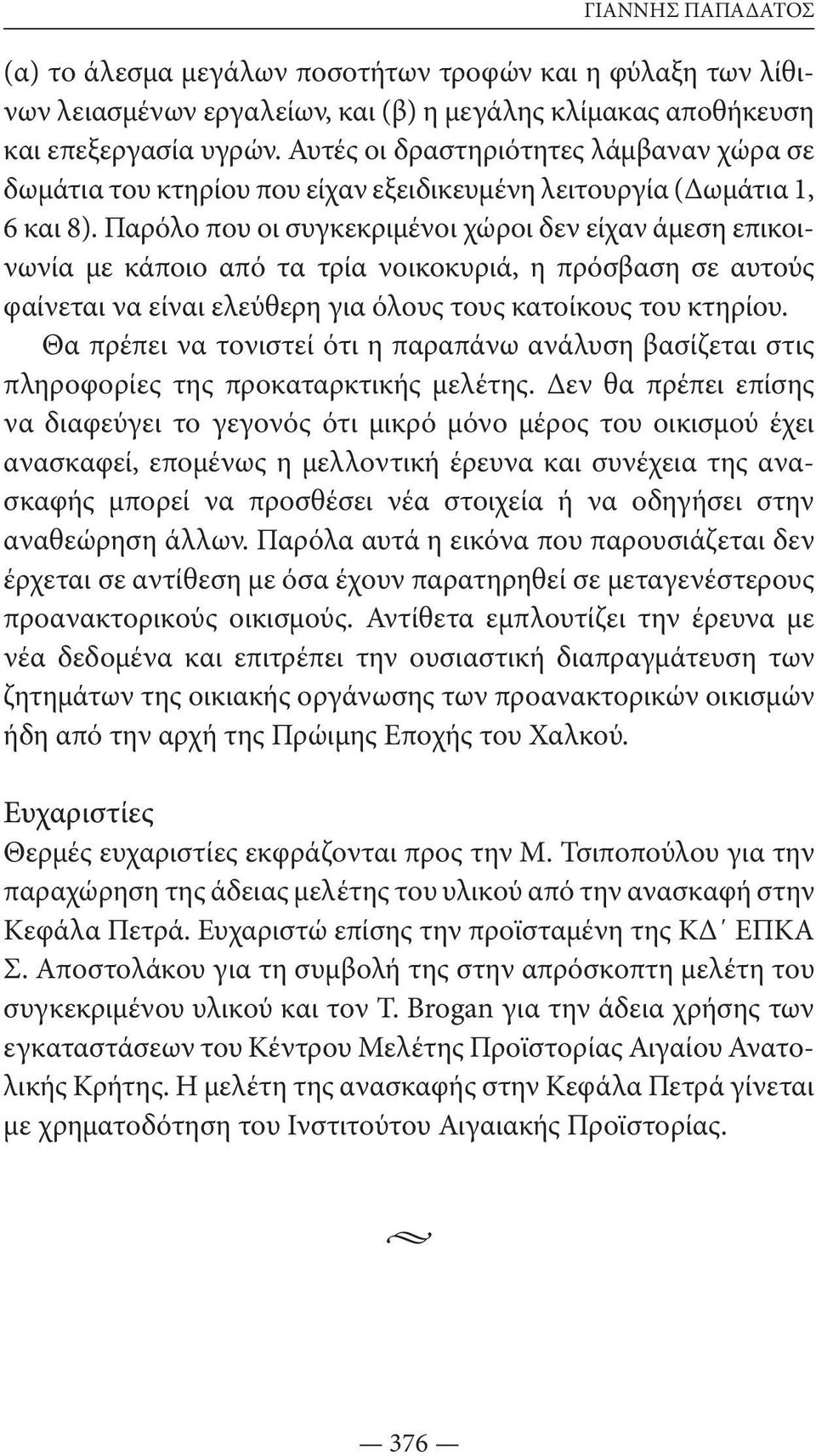 Παρόλο που οι συγκεκριμένοι χώροι δεν είχαν άμεση επικοινωνία με κάποιο από τα τρία νοικοκυριά, η πρόσβαση σε αυτούς φαίνεται να είναι ελεύθερη για όλους τους κατοίκους του κτηρίου.