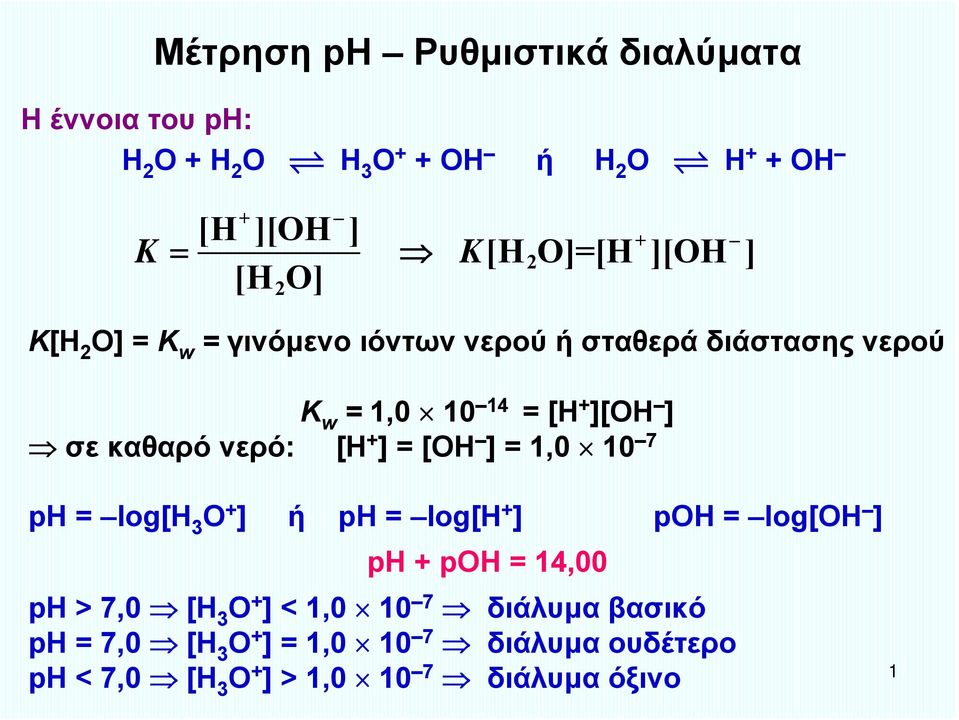 νερό: [Η + ] = [ΟΗ ] = 1,0 10 7 ph = log[h 3 O + ] ή ph = log[h + ] poh = log[oh ] ph + poh = 14,00 ph > 7,0 [Η 3 Ο + ]