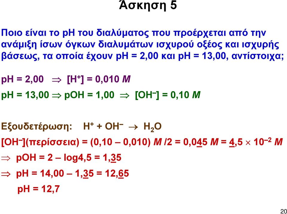 [Η + ] = 0,010 Μ ph = 13,00 pοh = 1,00 [ΟΗ ] = 0,10 Μ Εξουδετέρωση: Η + + ΟΗ Η 2 Ο [ΟΗ