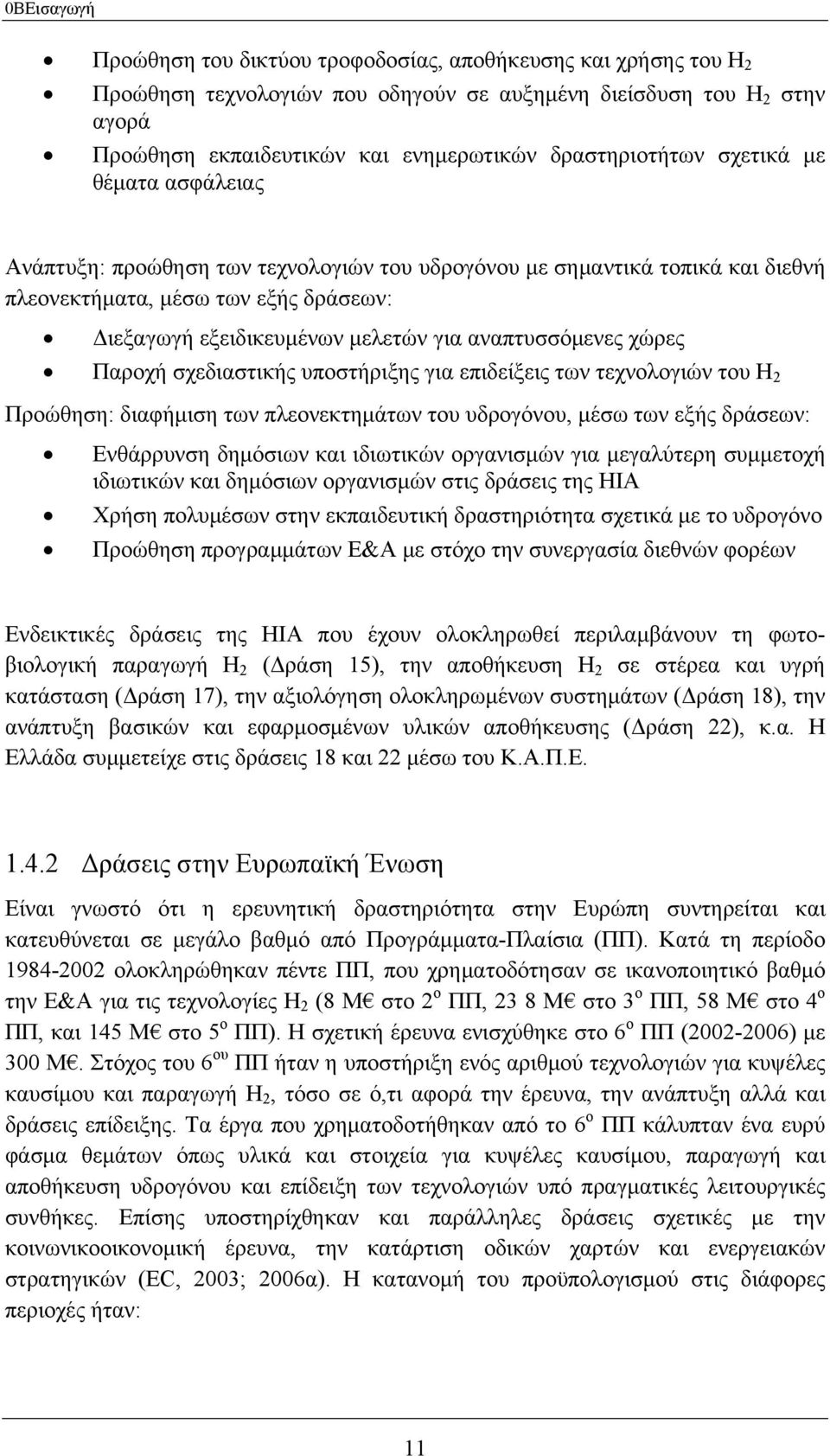 αναπτυσσόμενες χώρες Παροχή σχεδιαστικής υποστήριξης για επιδείξεις των τεχνολογιών του Η 2 Προώθηση: διαφήμιση των πλεονεκτημάτων του υδρογόνου, μέσω των εξής δράσεων: Ενθάρρυνση δημόσιων και