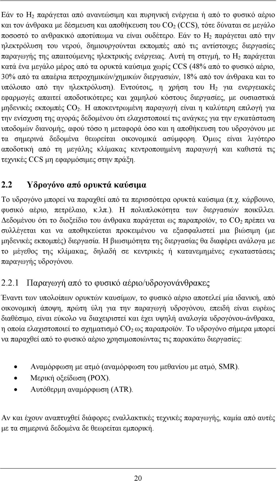 Αυτή τη στιγμή, το Η 2 παράγεται κατά ένα μεγάλο μέρος από τα ορυκτά καύσιμα χωρίς CCS (48% από το φυσικό αέριο, 30% από τα απαέρια πετροχημικών/χημικών διεργασιών, 18% από τον άνθρακα και το