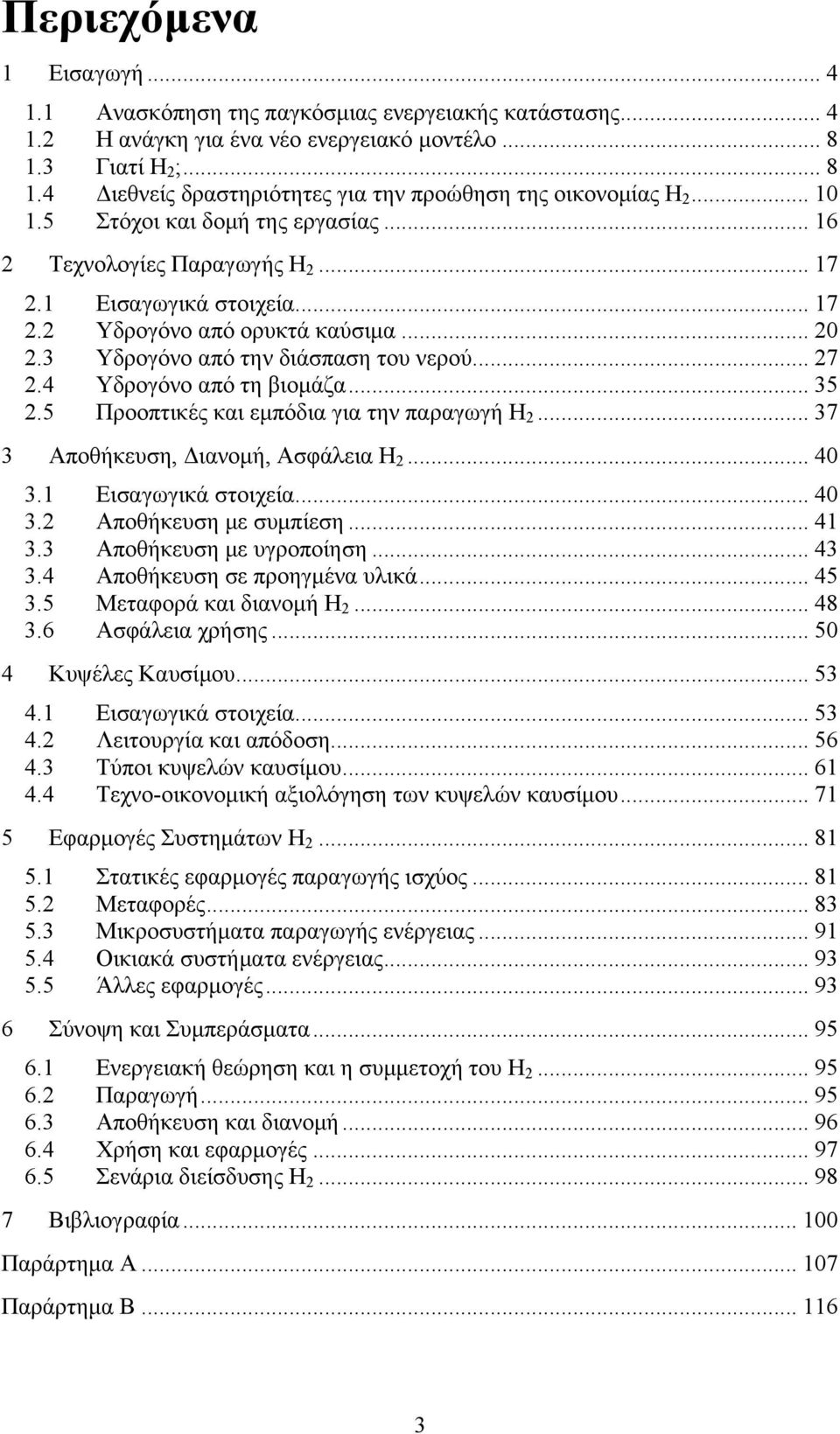 4 Υδρογόνο από τη βιομάζα... 35 2.5 Προοπτικές και εμπόδια για την παραγωγή Η 2... 37 3 Αποθήκευση, Διανομή, Ασφάλεια Η 2... 40 3.1 Εισαγωγικά στοιχεία... 40 3.2 Αποθήκευση με συμπίεση... 41 3.