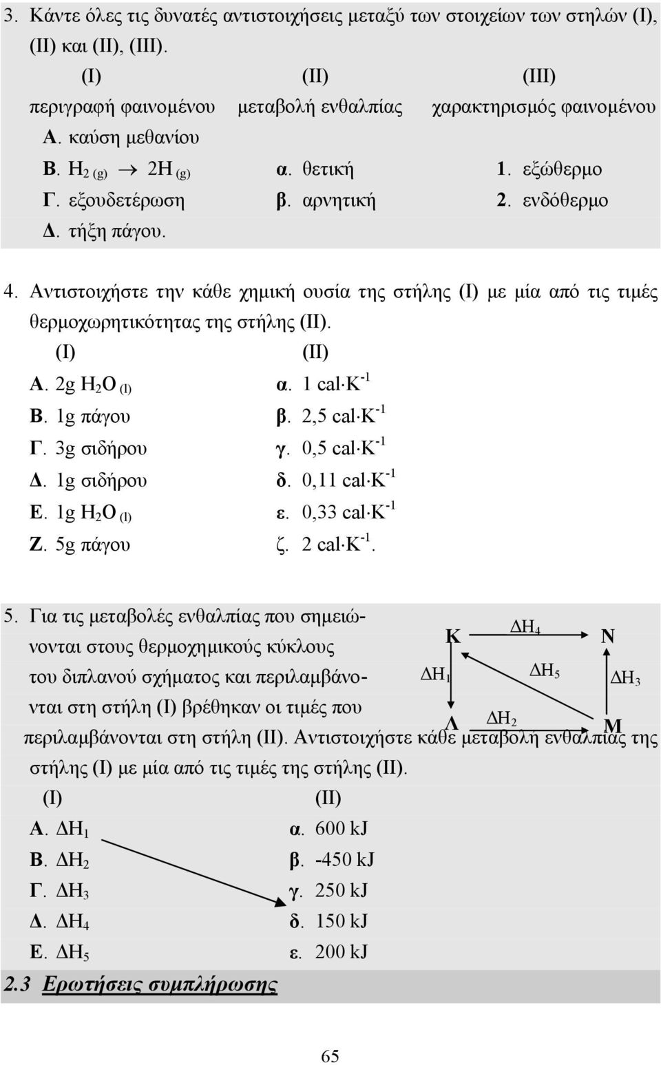 Αντιστοιχήστε την κάθε χηµική ουσία της στήλης (I) µε µία από τις τιµές θερµοχωρητικότητας της στήλης (II). (I) (II) Α. 2g H 2 O (l) α. 1 cal K -1 Β. 1g πάγου β. 2,5 cal K -1 Γ. 3g σιδήρου γ.