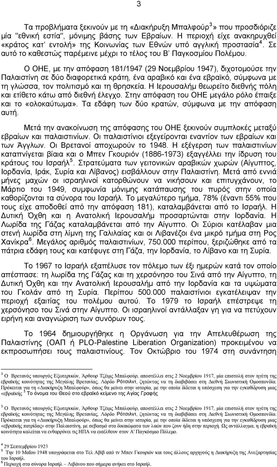 Ο ΟΗΕ, με την απόφαση 181/1947 (29 Νοεμβρίου 1947), διχοτομούσε την Παλαιστίνη σε δύο διαφορετικά κράτη, ένα αραβικό και ένα εβραϊκό, σύμφωνα με τη γλώσσα, τον πολιτισμό και τη θρησκεία.