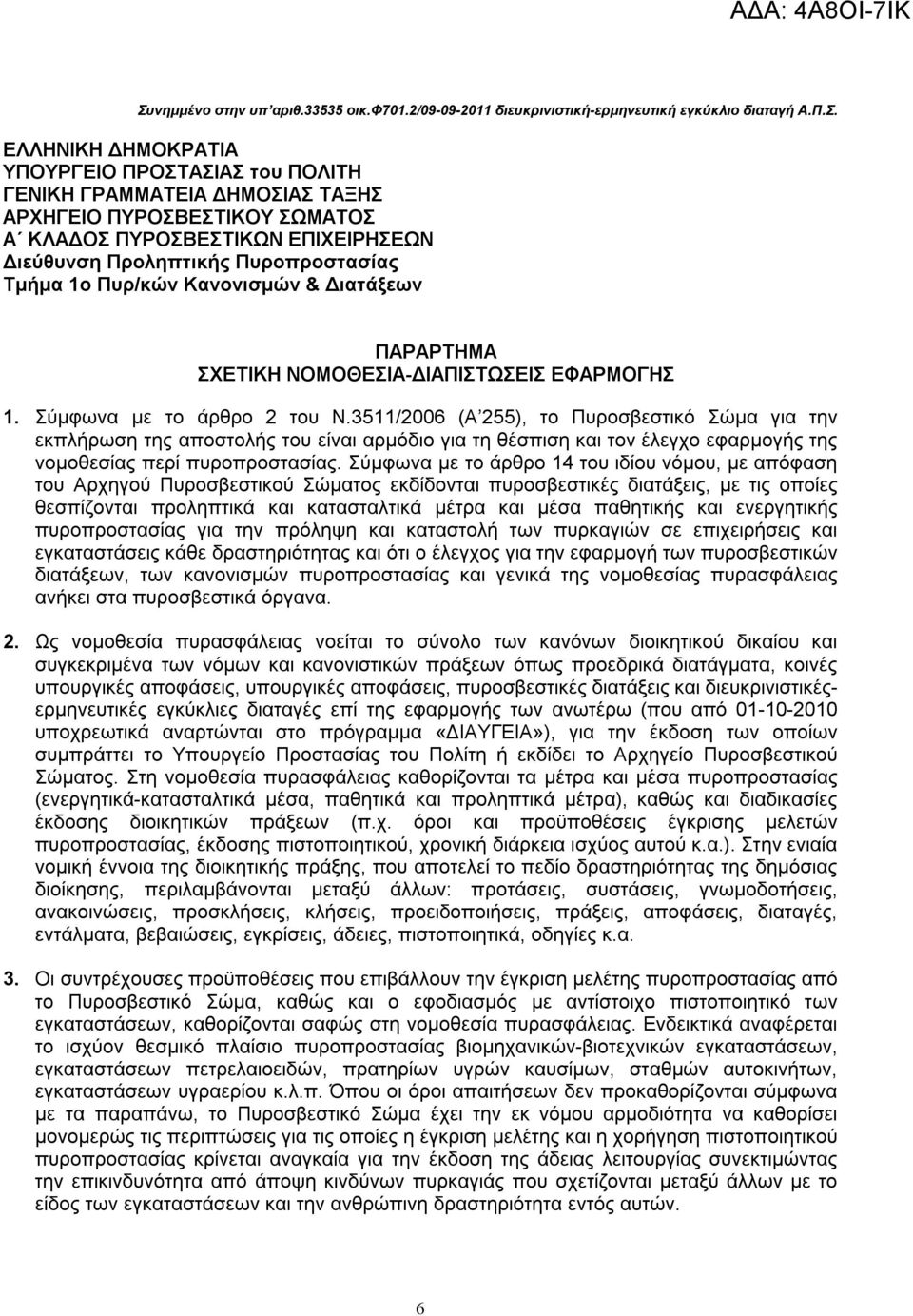 Σύμφωνα με το άρθρο 2 του Ν.3511/2006 (Α 255), το Πυροσβεστικό Σώμα για την εκπλήρωση της αποστολής του είναι αρμόδιο για τη θέσπιση και τον έλεγχο εφαρμογής της νομοθεσίας περί πυροπροστασίας.