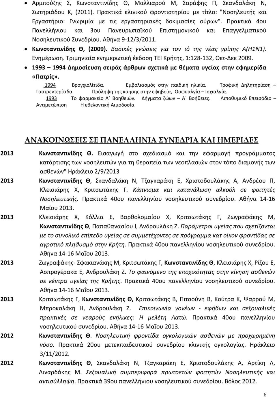 Πρακτικά 4ου Πανελλήνιου και 3ου Πανευρωπαϊκού Επιστημονικού και Επαγγελματικού Νοσηλευτικού Συνεδρίου. Αθήνα 9-12/3/2011. Κωνσταντινίδης Θ, (2009). Βασικές γνώσεις για τον ιό της νέας γρίπης Α(Η1Ν1).