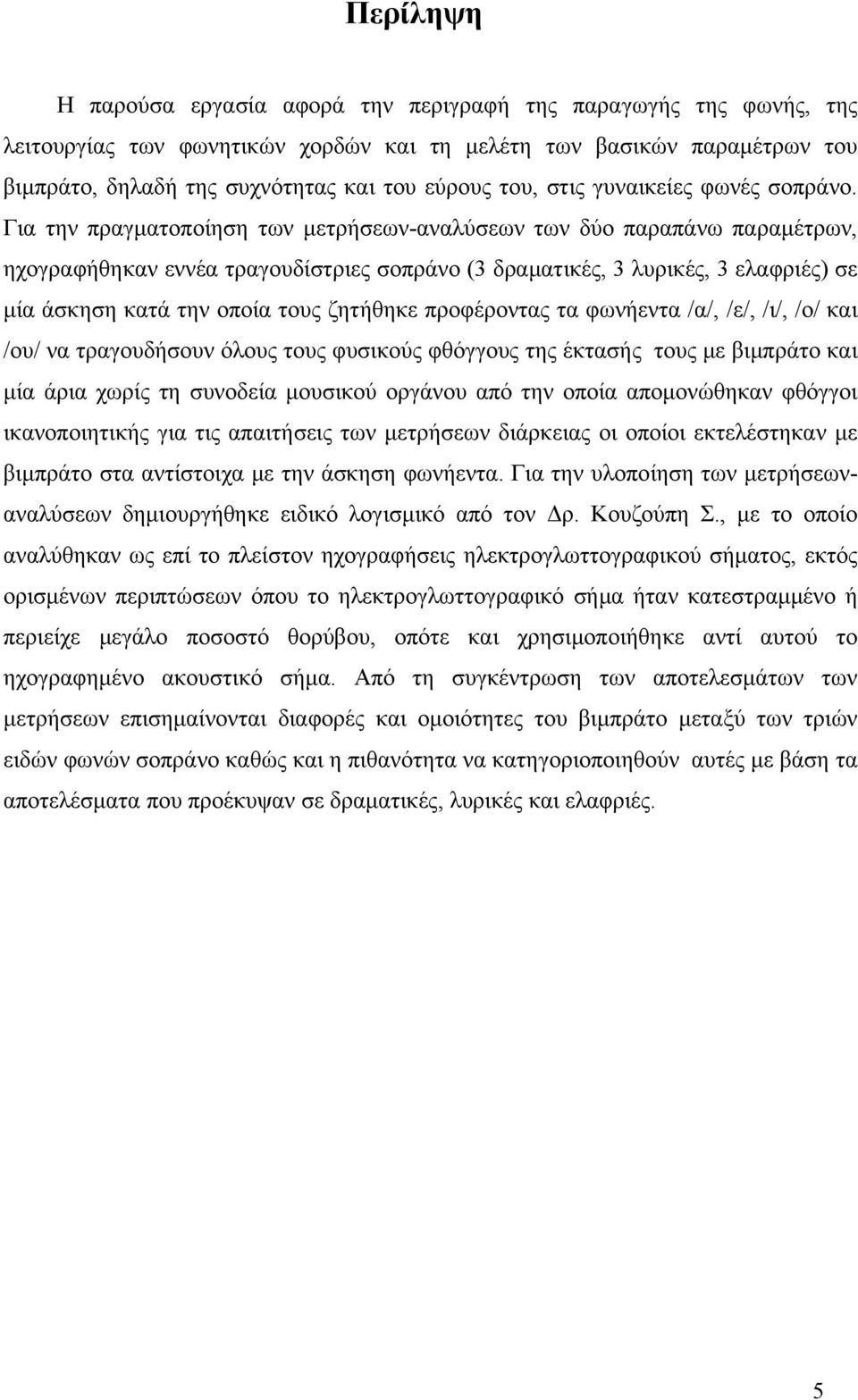 Για την πραγματοποίηση των μετρήσεων-αναλύσεων των δύο παραπάνω παραμέτρων, ηχογραφήθηκαν εννέα τραγουδίστριες σοπράνο (3 δραματικές, 3 λυρικές, 3 ελαφριές) σε μία άσκηση κατά την οποία τους ζητήθηκε