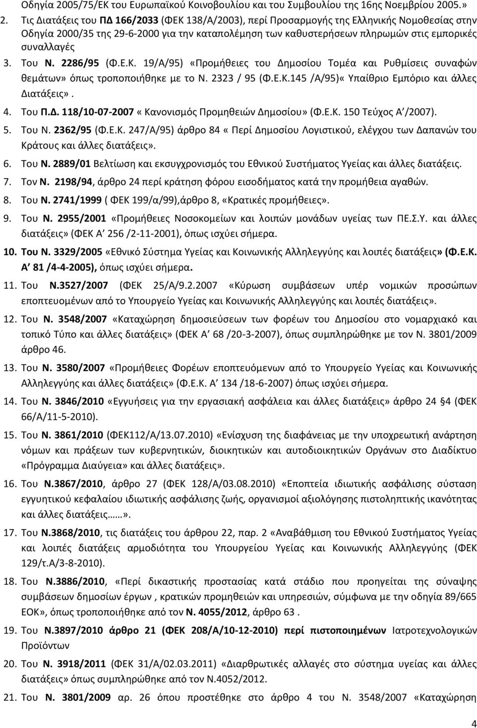 Του Ν. 2286/95 (Φ.Ε.Κ. 19/Α/95) «Προμήθειες του Δημοσίου Τομέα και Ρυθμίσεις συναφών θεμάτων» όπως τροποποιήθηκε με το Ν. 2323 / 95 (Φ.Ε.Κ.145 /Α/95)«Υπαίθριο Εμπόριο και άλλες Διατάξεις». 4. Του Π.Δ. 118/10-07-2007 «Κανονισμός Προμηθειών Δημοσίου» (Φ.