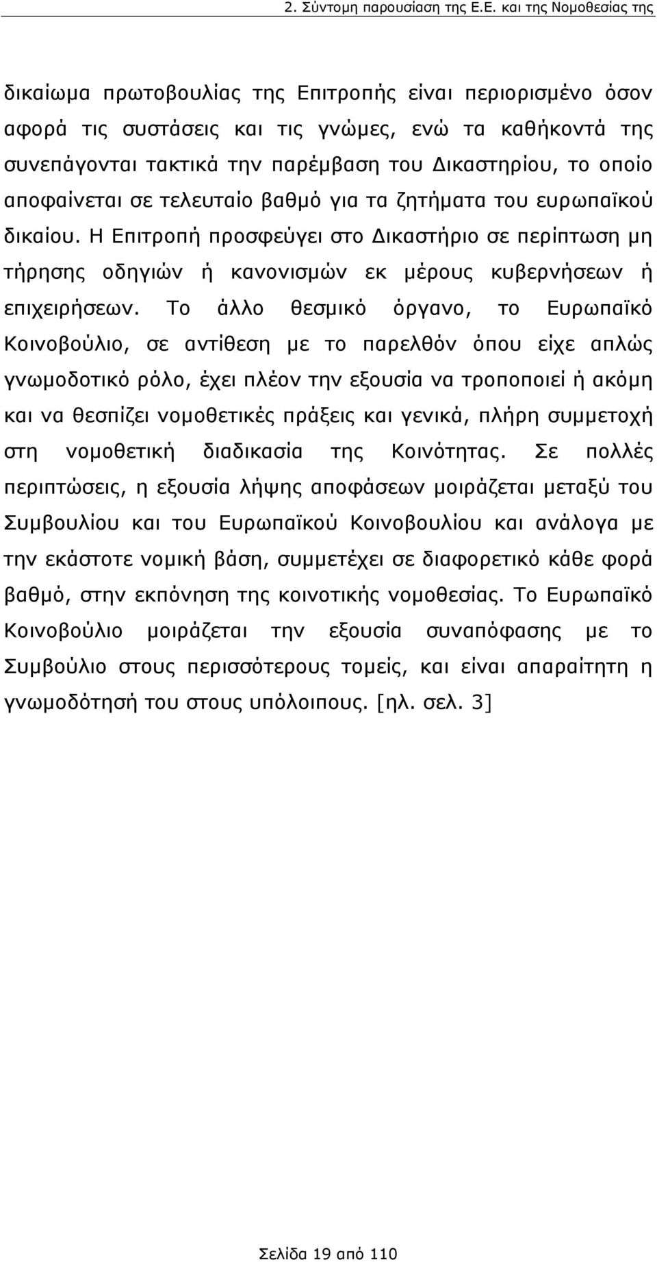 οποίο αποφαίνεται σε τελευταίο βαθμό για τα ζητήματα του ευρωπαϊκού δικαίου. Η Επιτροπή προσφεύγει στο Δικαστήριο σε περίπτωση μη τήρησης οδηγιών ή κανονισμών εκ μέρους κυβερνήσεων ή επιχειρήσεων.