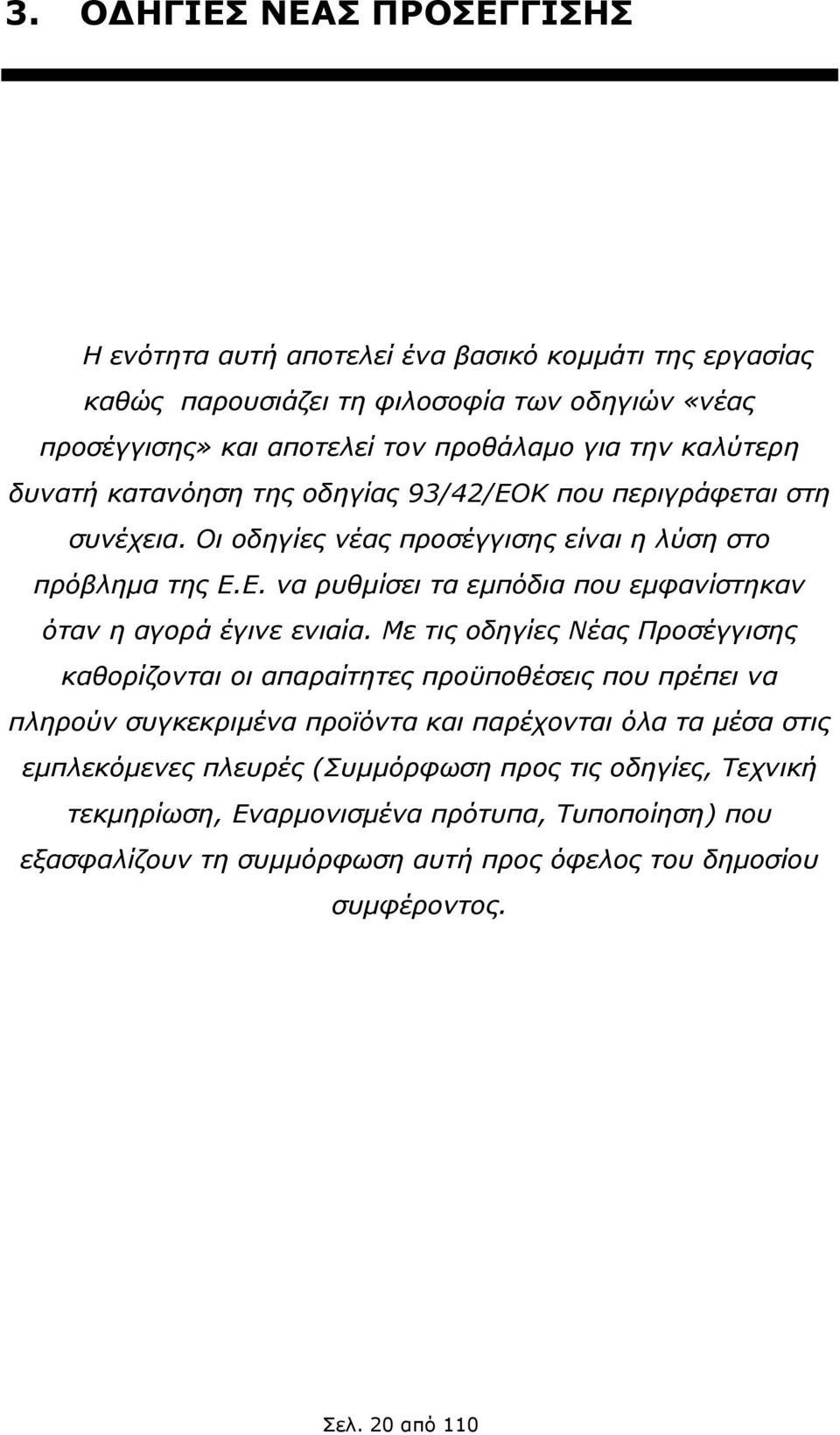 Με τις οδηγίες Νέας Προσέγγισης καθορίζονται οι απαραίτητες προϋποθέσεις που πρέπει να πληρούν συγκεκριμένα προϊόντα και παρέχονται όλα τα μέσα στις εμπλεκόμενες πλευρές (Συμμόρφωση