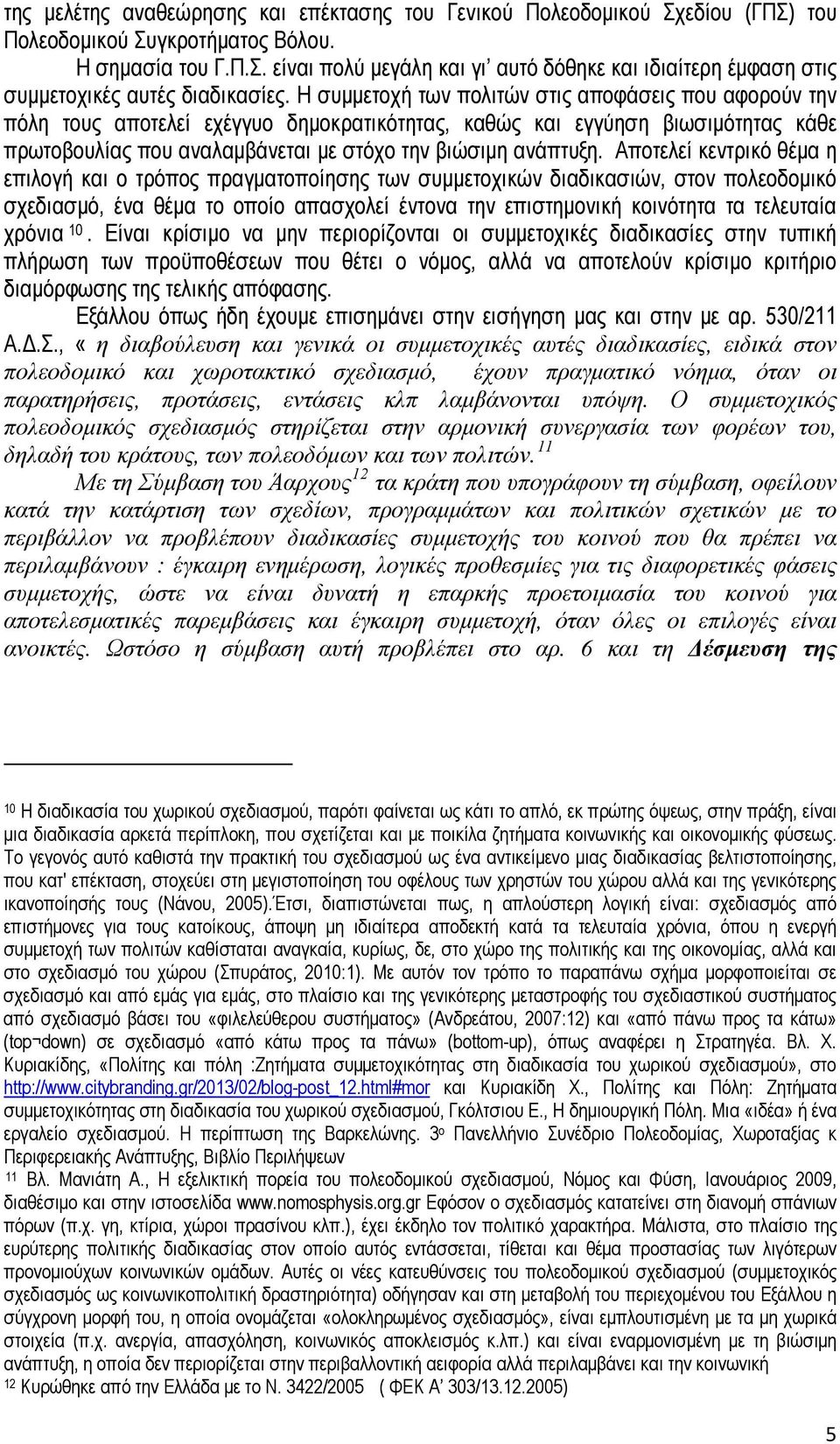 Αποτελεί κεντρικό θέμα η επιλογή και ο τρόπος πραγματοποίησης των συμμετοχικών διαδικασιών, στον πολεοδομικό σχεδιασμό, ένα θέμα το οποίο απασχολεί έντονα την επιστημονική κοινότητα τα τελευταία