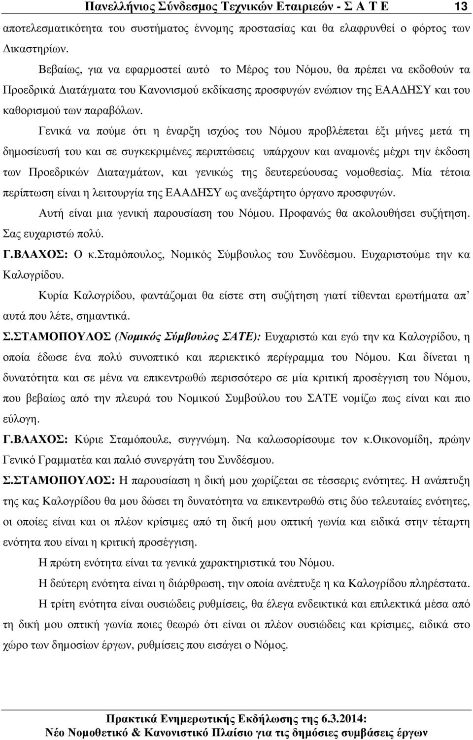 Γενικά να πούµε ότι η έναρξη ισχύος του Νόµου προβλέπεται έξι µήνες µετά τη δηµοσίευσή του και σε συγκεκριµένες περιπτώσεις υπάρχουν και αναµονές µέχρι την έκδοση των Προεδρικών ιαταγµάτων, και