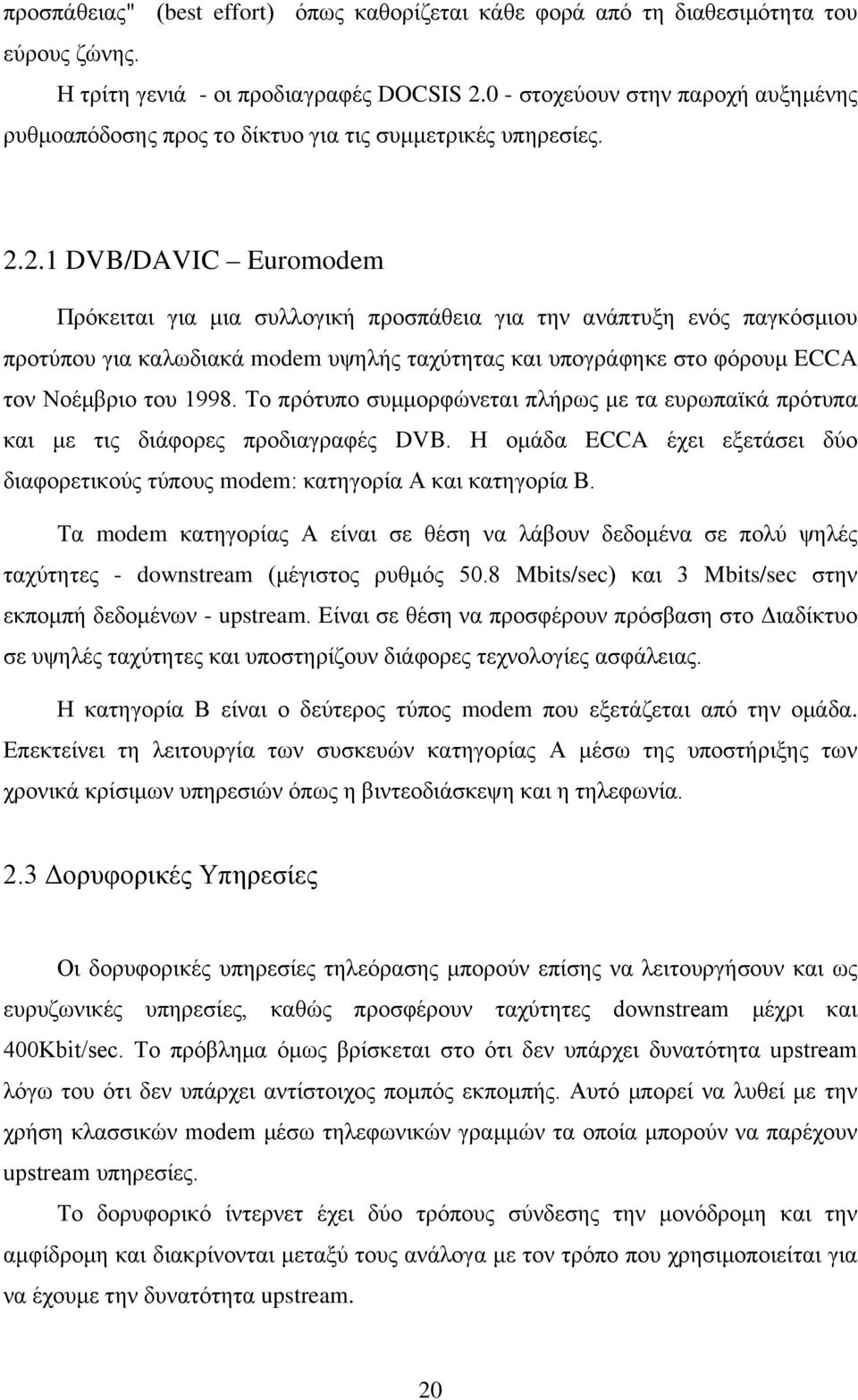 2.1 DVB/DAVIC Euromodem Πρόκειται για μια συλλογική προσπάθεια για την ανάπτυξη ενός παγκόσμιου προτύπου για καλωδιακά modem υψηλής ταχύτητας και υπογράφηκε στο φόρουμ ECCA τον Νοέμβριο του 1998.