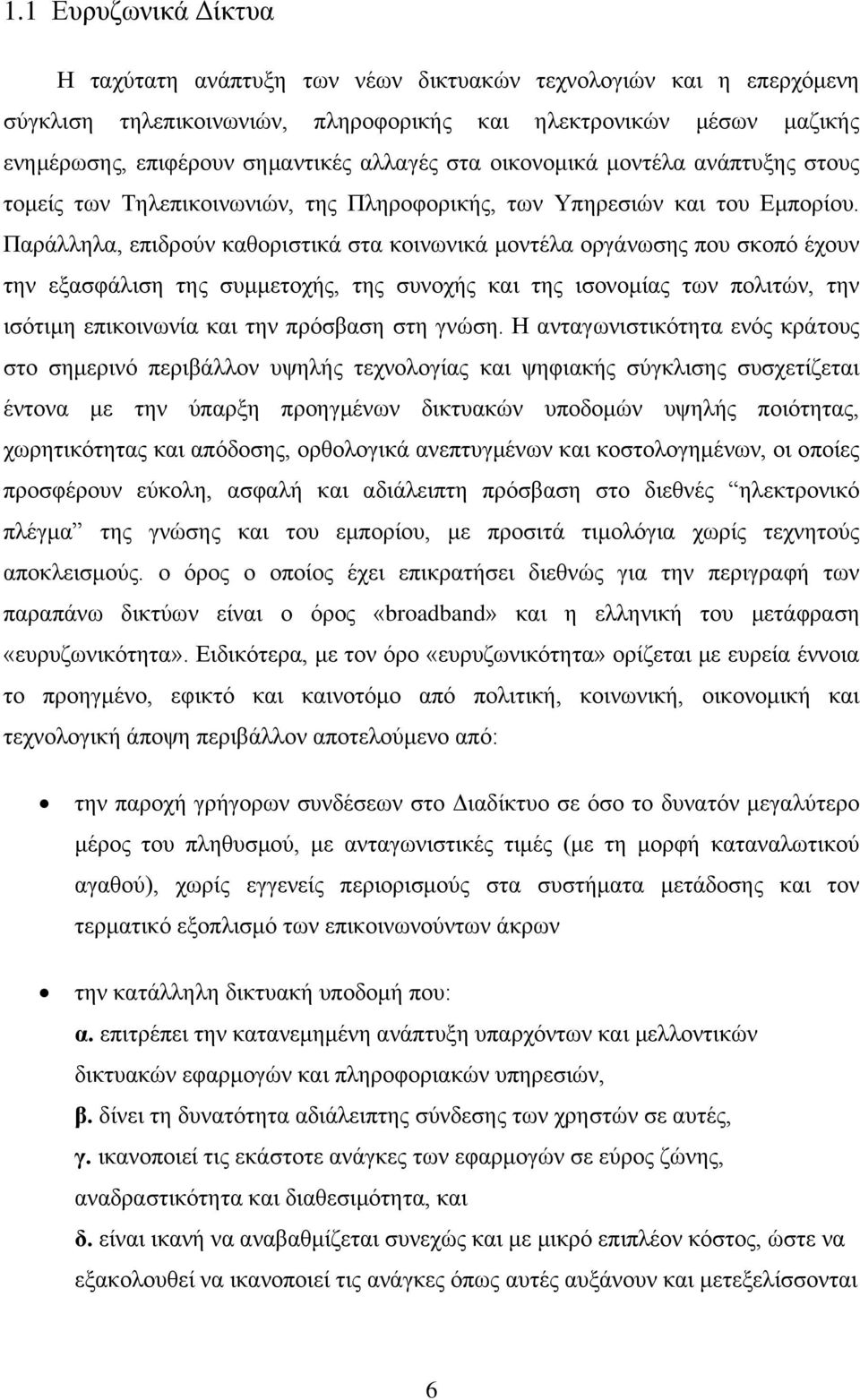 Παράλληλα, επιδρούν καθοριστικά στα κοινωνικά μοντέλα οργάνωσης που σκοπό έχουν την εξασφάλιση της συμμετοχής, της συνοχής και της ισονομίας των πολιτών, την ισότιμη επικοινωνία και την πρόσβαση στη