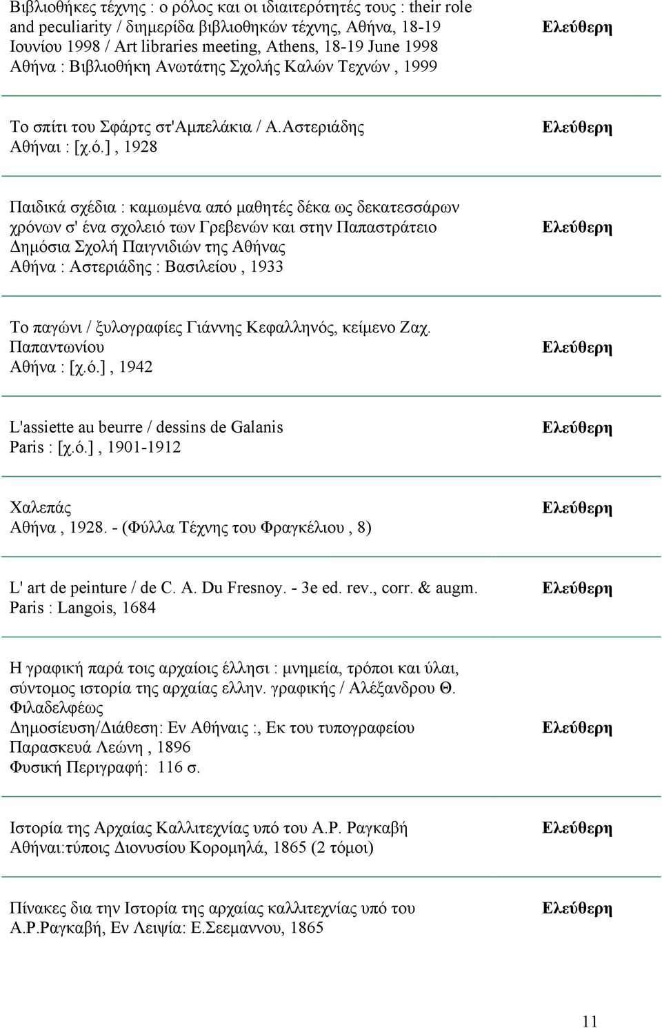 ], 1928 Παιδικά σχέδια : καμωμένα από μαθητές δέκα ως δεκατεσσάρων χρόνων σ' ένα σχολειό των Γρεβενών και στην Παπαστράτειο Δημόσια Σχολή Παιγνιδιών της Αθήνας Αθήνα : Αστεριάδης : Βασιλείου, 1933 Το