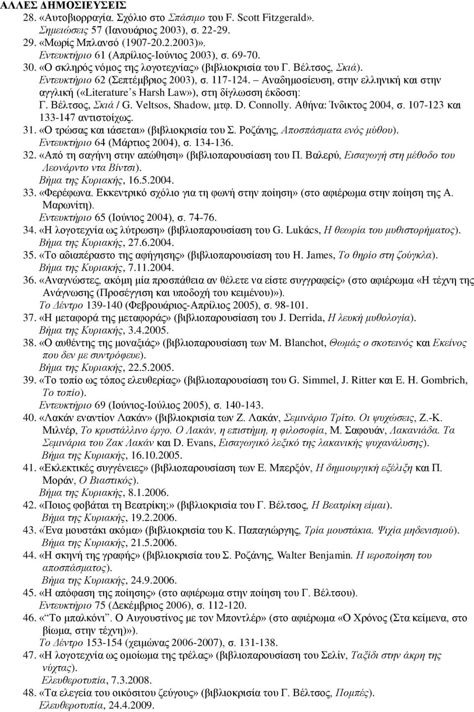 Αναδημοσίευση, στην ελληνική και στην αγγλική («Literature s Harsh Law»), στη δίγλωσση έκδοση: Γ. Βέλτσος, Σκιά / G. Veltsos, Shadow, μτφ. D. Connolly. Αθήνα: Ίνδικτος 2004, σ.