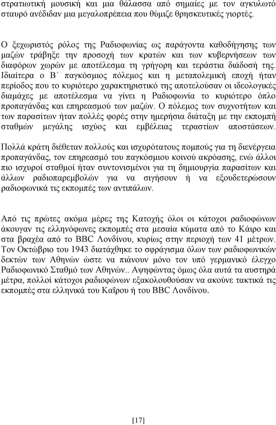 Ιδιαίτερα ο Β παγκόσμιος πόλεμος και η μεταπολεμική εποχή ήταν περίοδος που το κυριότερο χαρακτηριστικό της αποτελούσαν οι ιδεολογικές διαμάχες με αποτέλεσμα να γίνει η Ραδιοφωνία το κυριότερο όπλο