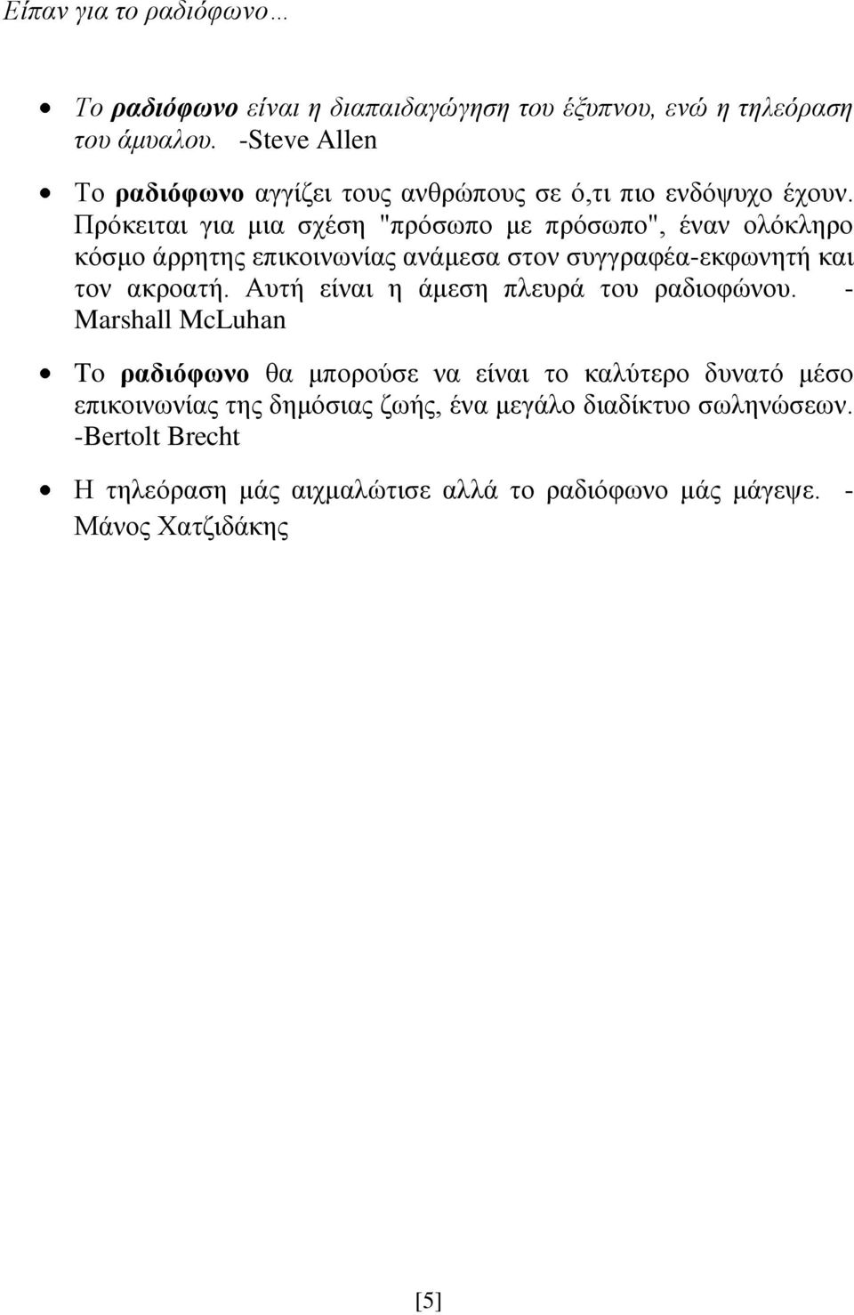 Πρόκειται για μια σχέση "πρόσωπο με πρόσωπο", έναν ολόκληρο κόσμο άρρητης επικοινωνίας ανάμεσα στον συγγραφέα-εκφωνητή και τον ακροατή.