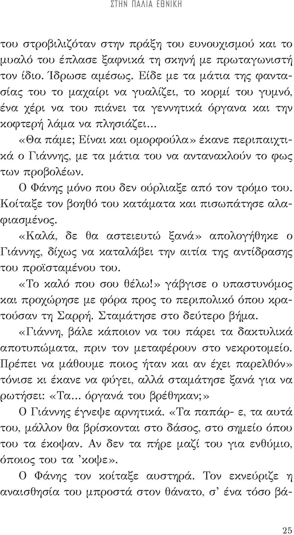 περιπαιχτικά ο Γιάννης, με τα μάτια του να αντανακλούν το φως των προβολέων. Ο Φάνης μόνο που δεν ούρλιαξε από τον τρόμο του. Κοίταξε τον βοηθό του κατάματα και πισωπάτησε αλαφιασμένος.