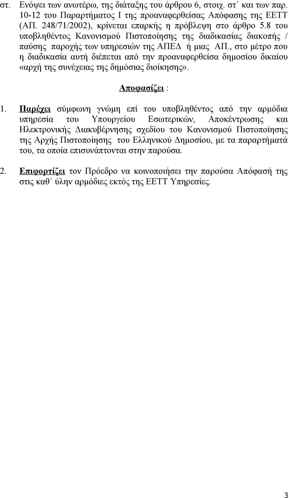 , στο μέτρο που η διαδικασία αυτή διέπεται από την προαναφερθείσα δημοσίου δικαίου «αρχή της συνέχειας της δημόσιας διοίκησης». Αποφασίζει : 1.