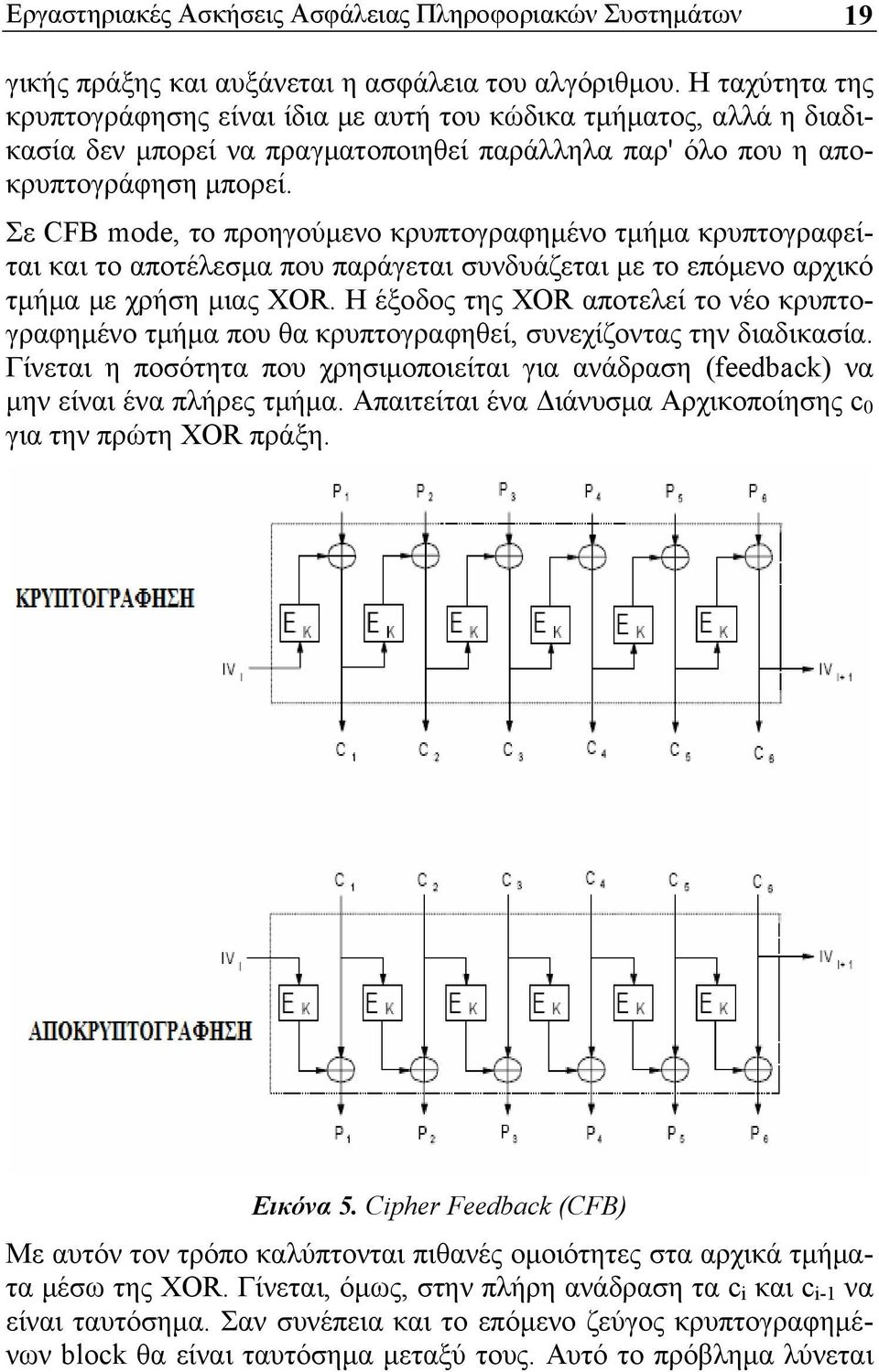 Σε CFB mode, το προηγούμενο κρυπτογραφημένο τμήμα κρυπτογραφείται και το αποτέλεσμα που παράγεται συνδυάζεται με το επόμενο αρχικό τμήμα με χρήση μιας XOR.