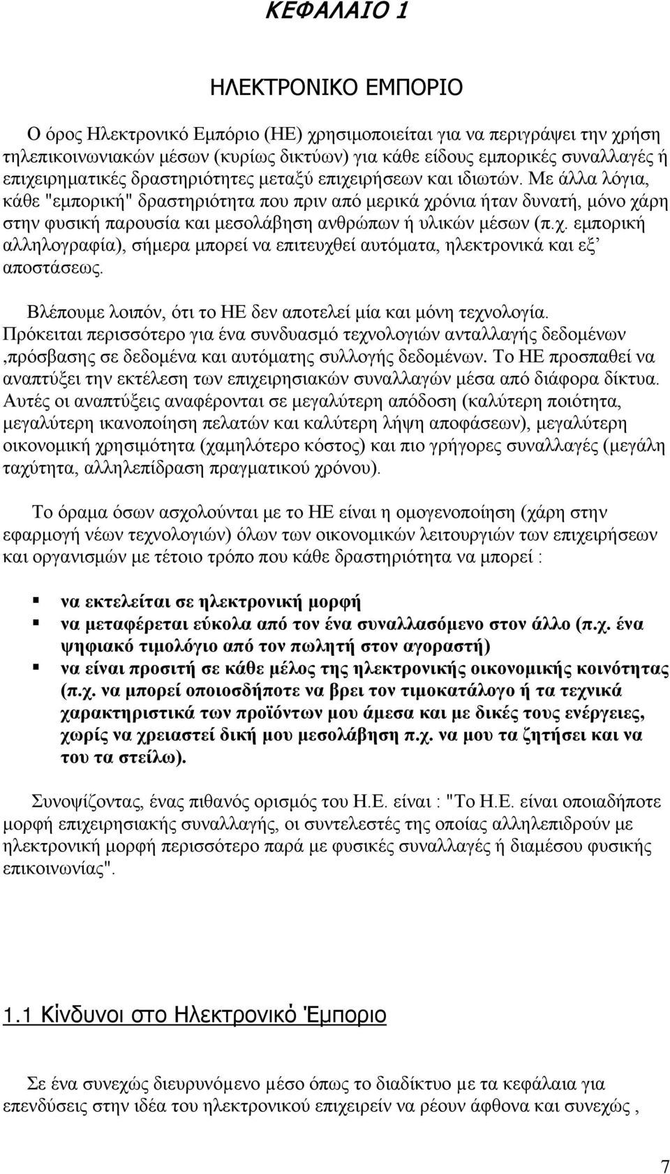 Με άλλα λόγια, κάθε "εμπορική" δραστηριότητα που πριν από μερικά χρόνια ήταν δυνατή, μόνο χάρη στην φυσική παρουσία και μεσολάβηση ανθρώπων ή υλικών μέσων (π.χ. εμπορική αλληλογραφία), σήμερα μπορεί να επιτευχθεί αυτόματα, ηλεκτρονικά και εξ αποστάσεως.