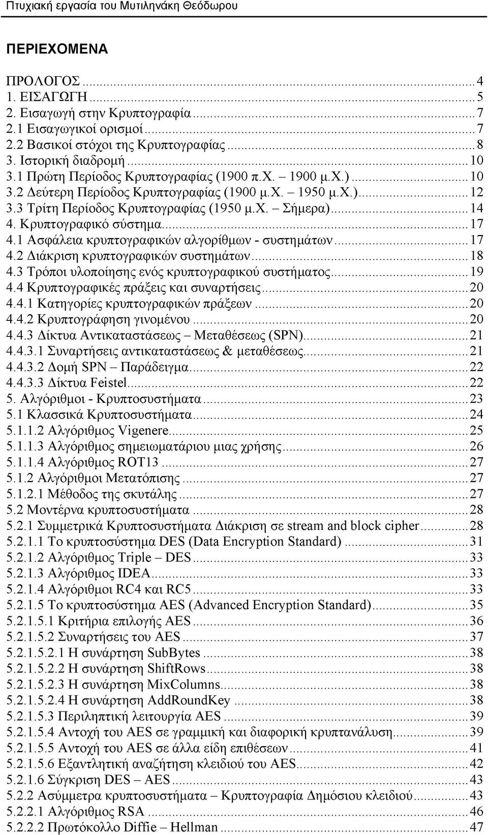 ..14 4. Κρυπτογραφικό σύστημα... 17 4.1 Ασφάλεια κρυπτογραφικών αλγορίθμων - συστημάτων...17 4.2 Διάκριση κρυπτογραφικών συστημάτων... 18 4.3 Τρόποι υλοποίησης ενός κρυπτογραφικού συστήματος...19 4.