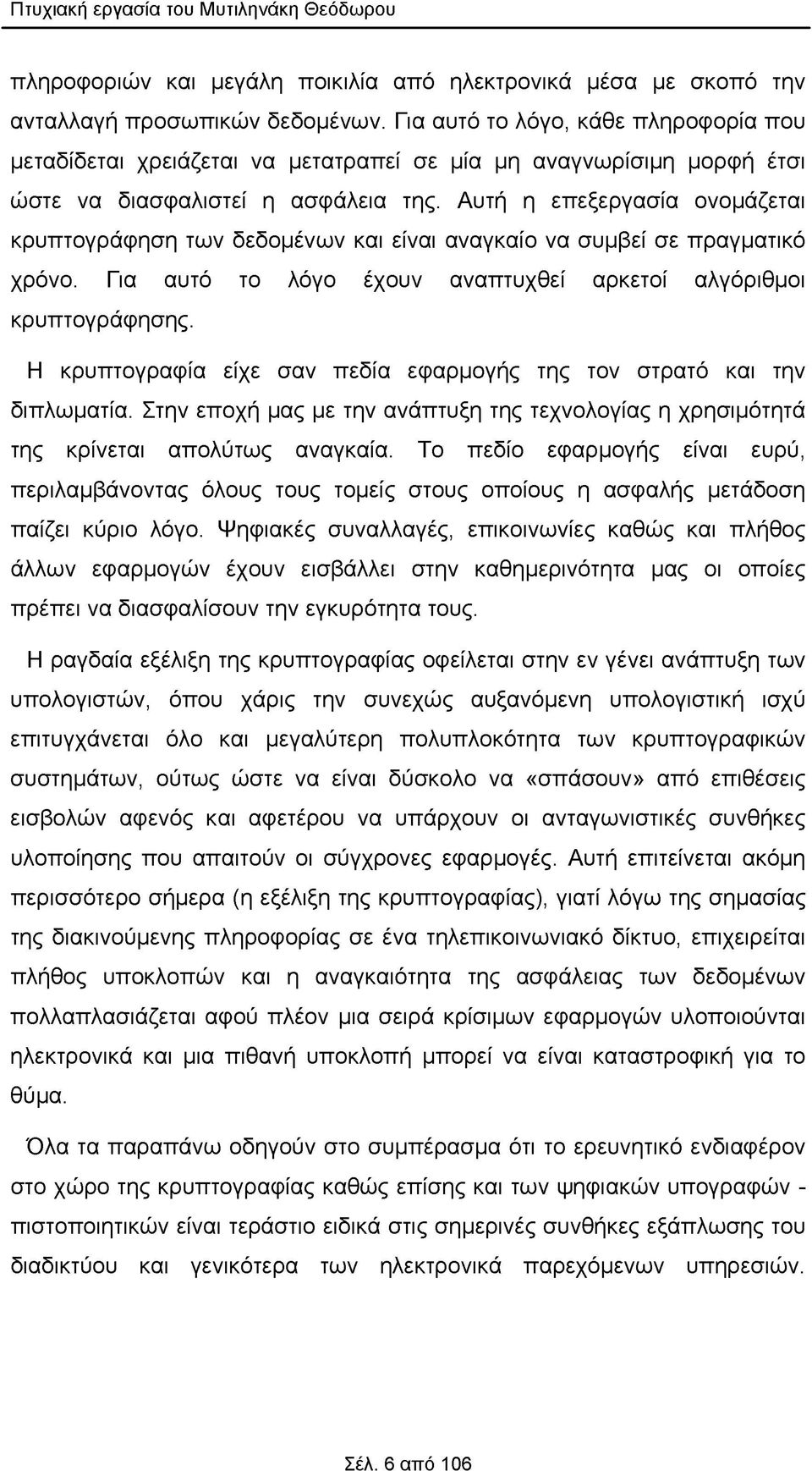 Αυτή η επεξεργασία ονομάζεται κρυπτογράφηση των δεδομένων και είναι αναγκαίο να συμβεί σε πραγματικό χρόνο. Για αυτό το λόγο έχουν αναπτυχθεί αρκετοί αλγόριθμοι κρυπτογράφησης.