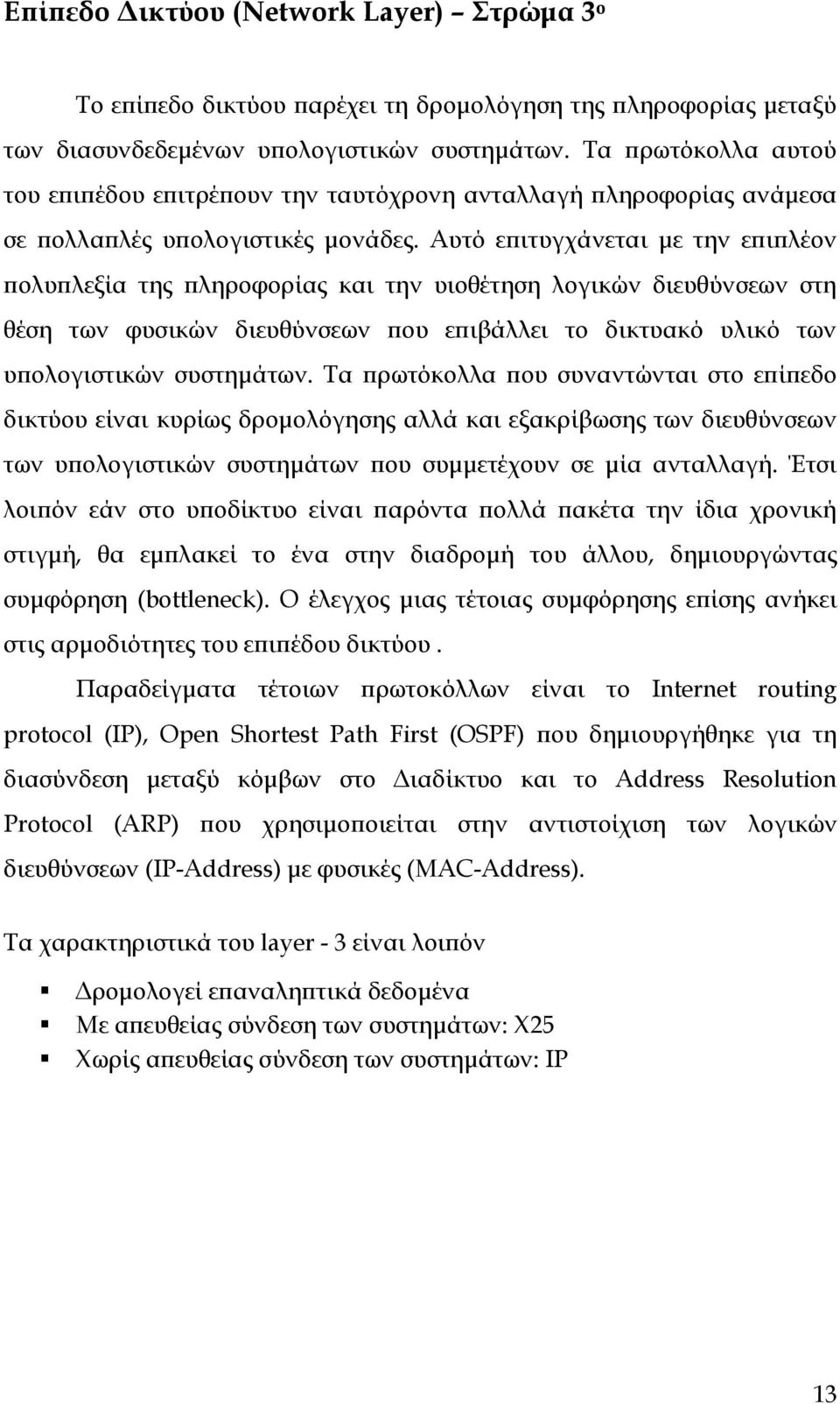 Αυτό επιτυγχάνεται με την επιπλέον πολυπλεξία της πληροφορίας και την υιοθέτηση λογικών διευθύνσεων στη θέση των φυσικών διευθύνσεων που επιβάλλει το δικτυακό υλικό των υπολογιστικών συστημάτων.