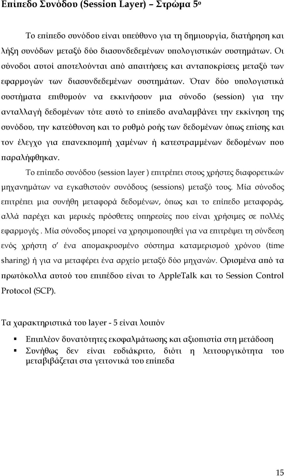 Όταν δύο υπολογιστικά συστήματα επιθυμούν να εκκινήσουν μια σύνοδο (session) για την ανταλλαγή δεδομένων τότε αυτό το επίπεδο αναλαμβάνει την εκκίνηση της συνόδου, την κατεύθυνση και το ρυθμό ροής