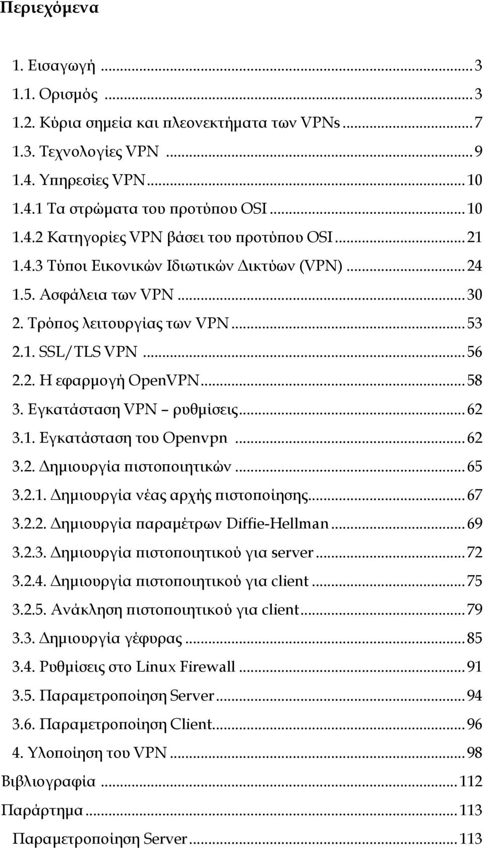 Εγκατάσταση VPN ρυθμίσεις... 62 3.1. Εγκατάσταση του Openvpn... 62 3.2. Δημιουργία πιστοποιητικών... 65 3.2.1. Δημιουργία νέας αρχής πιστοποίησης... 67 3.2.2. Δημιουργία παραμέτρων Diffie-Hellman.