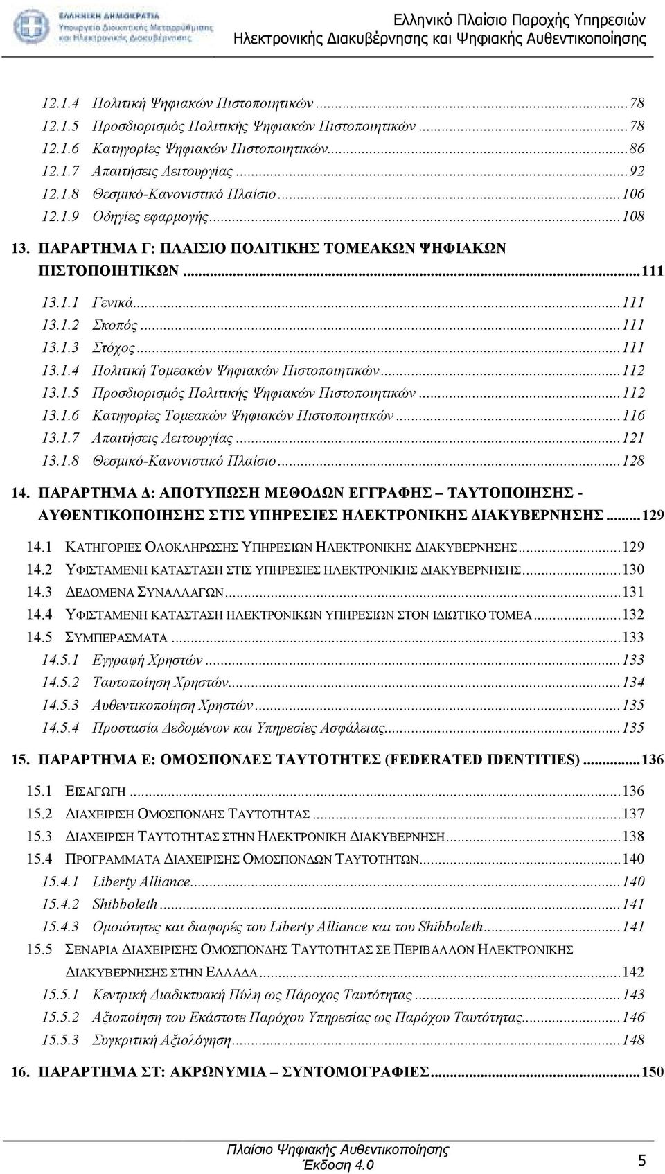 .. 112 13.1.5 Προσδιορισµός Πολιτικής Ψηφιακών Πιστοποιητικών... 112 13.1.6 Κατηγορίες Τοµεακών Ψηφιακών Πιστοποιητικών... 116 13.1.7 Απαιτήσεις Λειτουργίας... 121 13.1.8 Θεσµικό-Κανονιστικό Πλαίσιο.