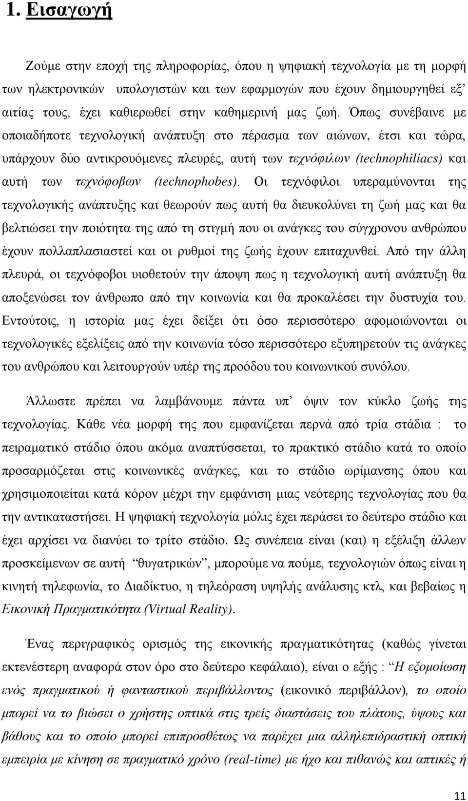 Όπως συνέβαινε με οποιαδήποτε τεχνολογική ανάπτυξη στο πέρασμα των αιώνων, έτσι και τώρα, υπάρχουν δύο αντικρουόμενες πλευρές, αυτή των τεχνόφιλων (technophiliacs) και αυτή των τεχνόφοβων