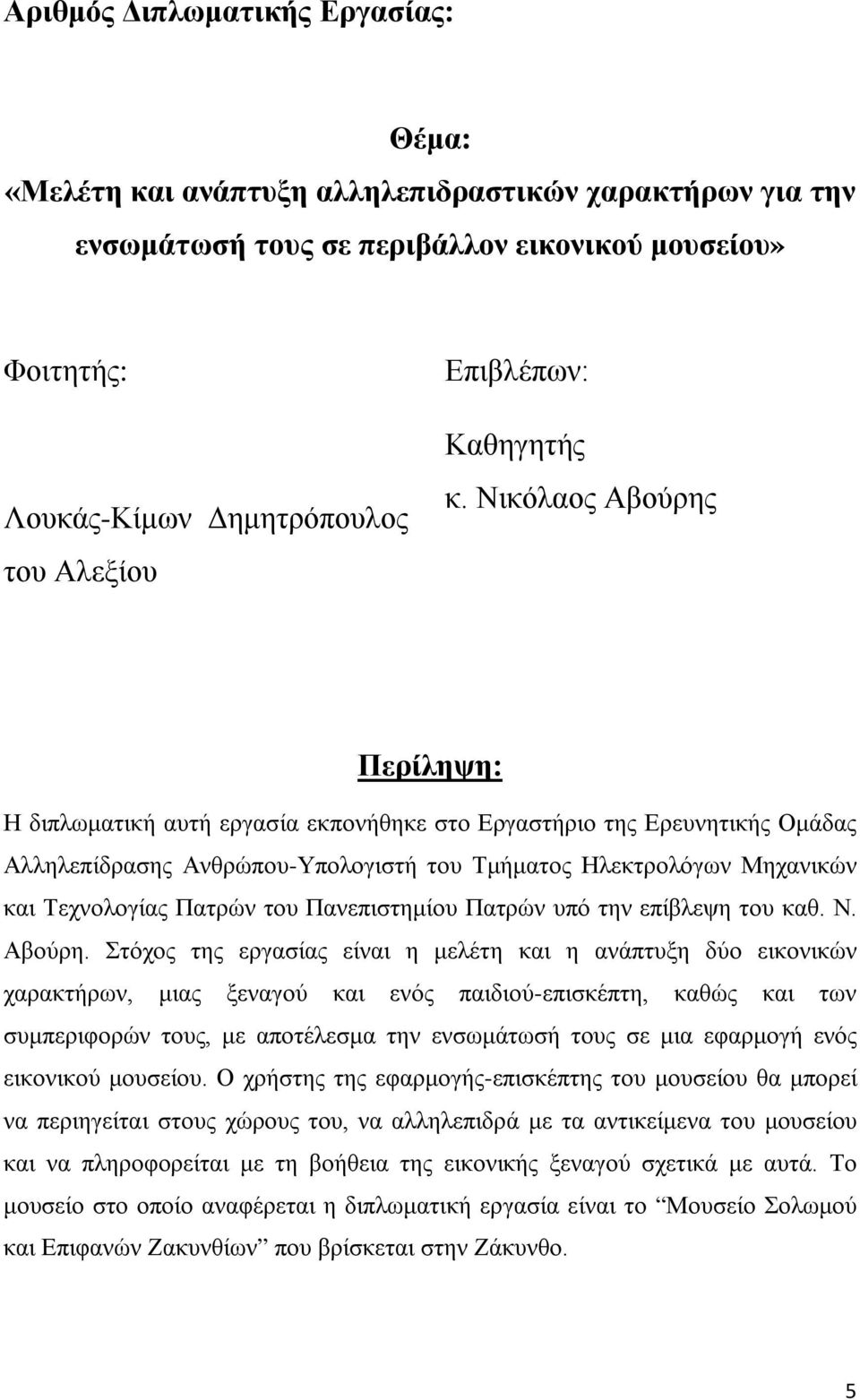 Νικόλαος Αβούρης Περίληψη: Η διπλωματική αυτή εργασία εκπονήθηκε στο Εργαστήριο της Ερευνητικής Ομάδας Αλληλεπίδρασης Ανθρώπου-Υπολογιστή του Τμήματος Ηλεκτρολόγων Μηχανικών και Τεχνολογίας Πατρών