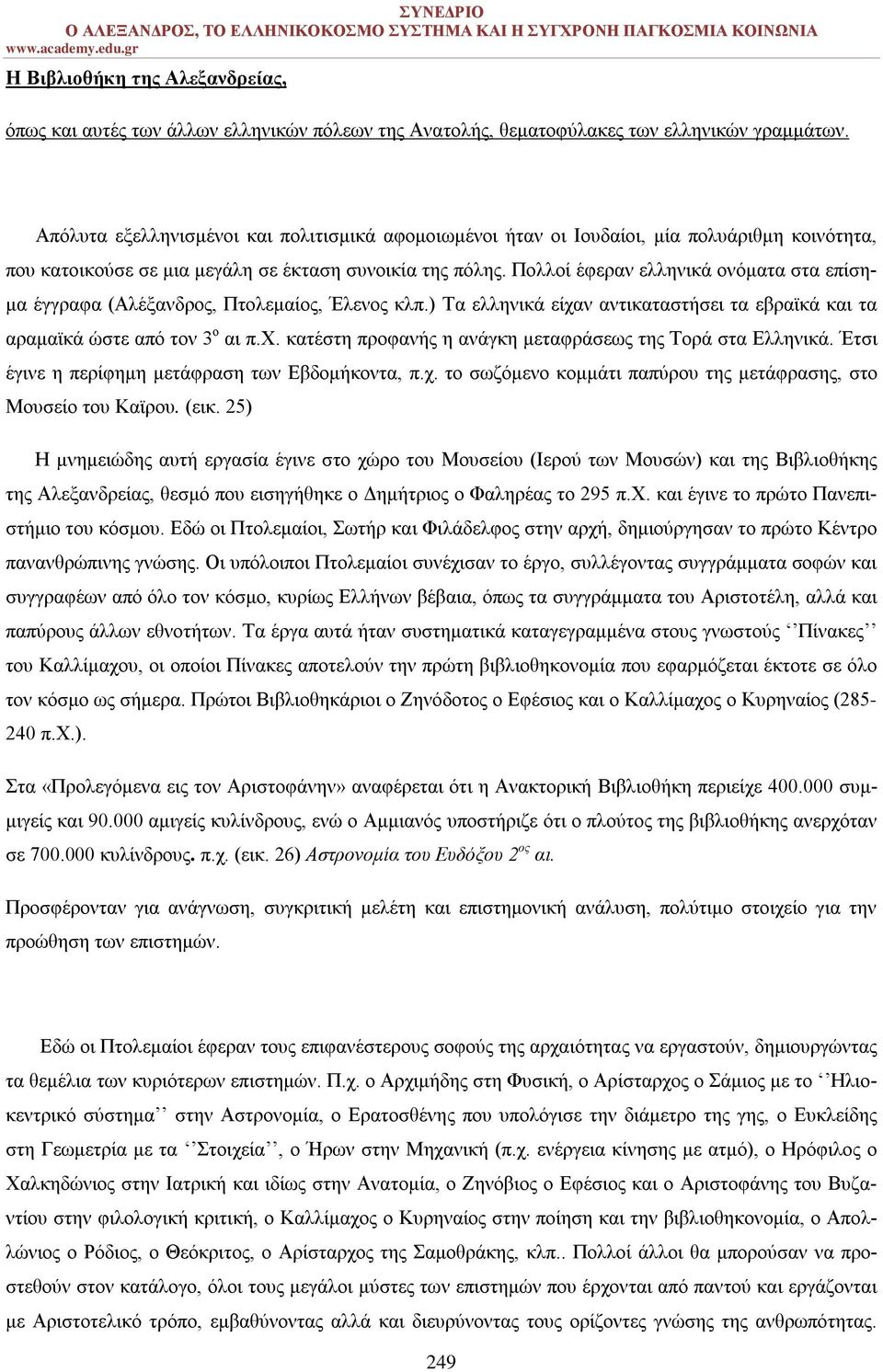 Πολλοί έφεραν ελληνικά ονόματα στα επίσημα έγγραφα (Αλέξανδρος, Πτολεμαίος, Έλενος κλπ.) Τα ελληνικά είχαν αντικαταστήσει τα εβραϊκά και τα αραμαϊκά ώστε από τον 3 ο αι π.χ. κατέστη προφανής η ανάγκη μεταφράσεως της Τορά στα Ελληνικά.