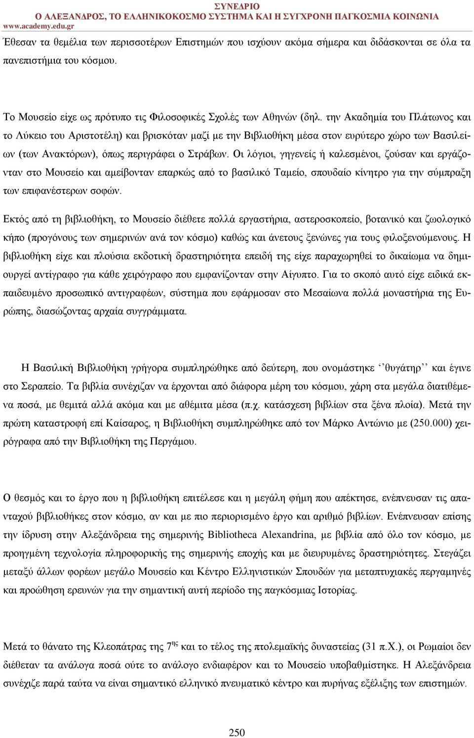 Οι λόγιοι, γηγενείς ή καλεσμένοι, ζούσαν και εργάζονταν στο Μουσείο και αμείβονταν επαρκώς από το βασιλικό Ταμείο, σπουδαίο κίνητρο για την σύμπραξη των επιφανέστερων σοφών.