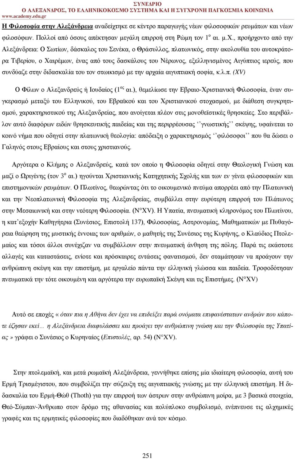 , προήρχοντο από την Αλεξάνδρεια: Ο Σωτίων, δάσκαλος του Σενέκα, ο Θράσυλλος, πλατωνικός, στην ακολουθία του αυτοκράτορα Τιβερίου, ο Χαιρέμων, ένας από τους δασκάλους του Νέρωνος, εξελληνισμένος