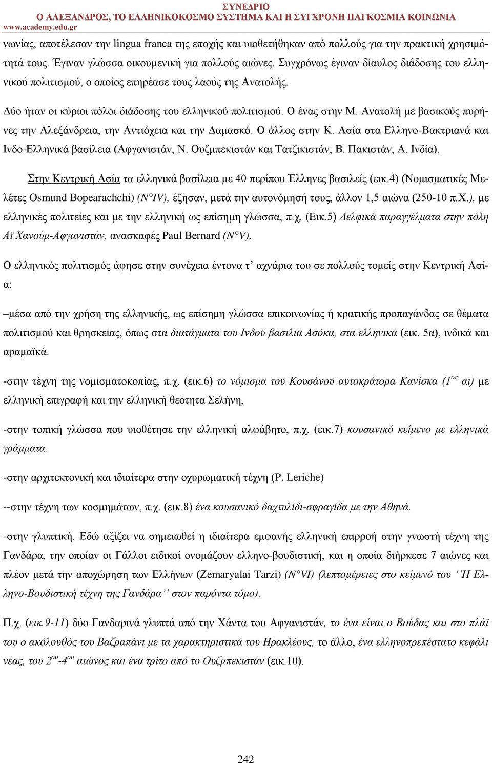 Ανατολή με βασικούς πυρήνες την Αλεξάνδρεια, την Αντιόχεια και την Δαμασκό. Ο άλλος στην Κ. Ασία στα Ελληνο-Bακτριανά και Ινδο-Ελληνικά βασίλεια (Αφγανιστάν, Ν. Ουζμπεκιστάν και Τατζικιστάν, Β.