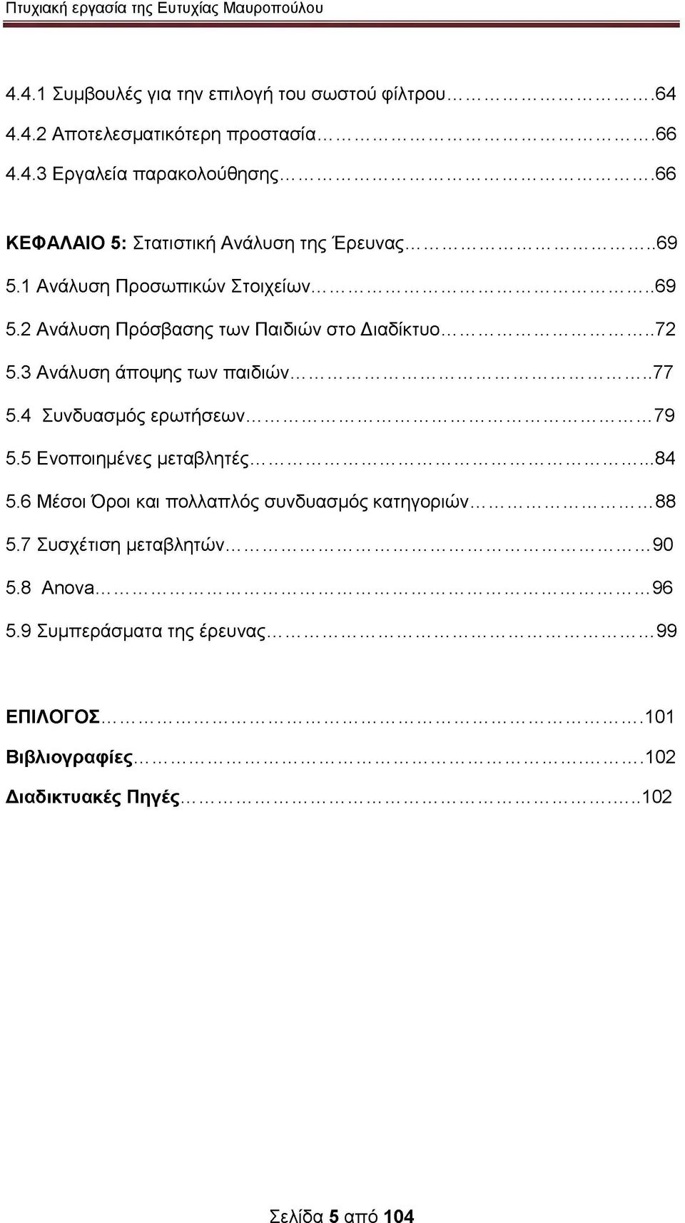 3 Ανάλυση άποψης των παιδιών... 77 5.4 Συνδυασμός ερωτήσεων... 79 5.5 Ενοποιημένες μεταβλητές...84 5.