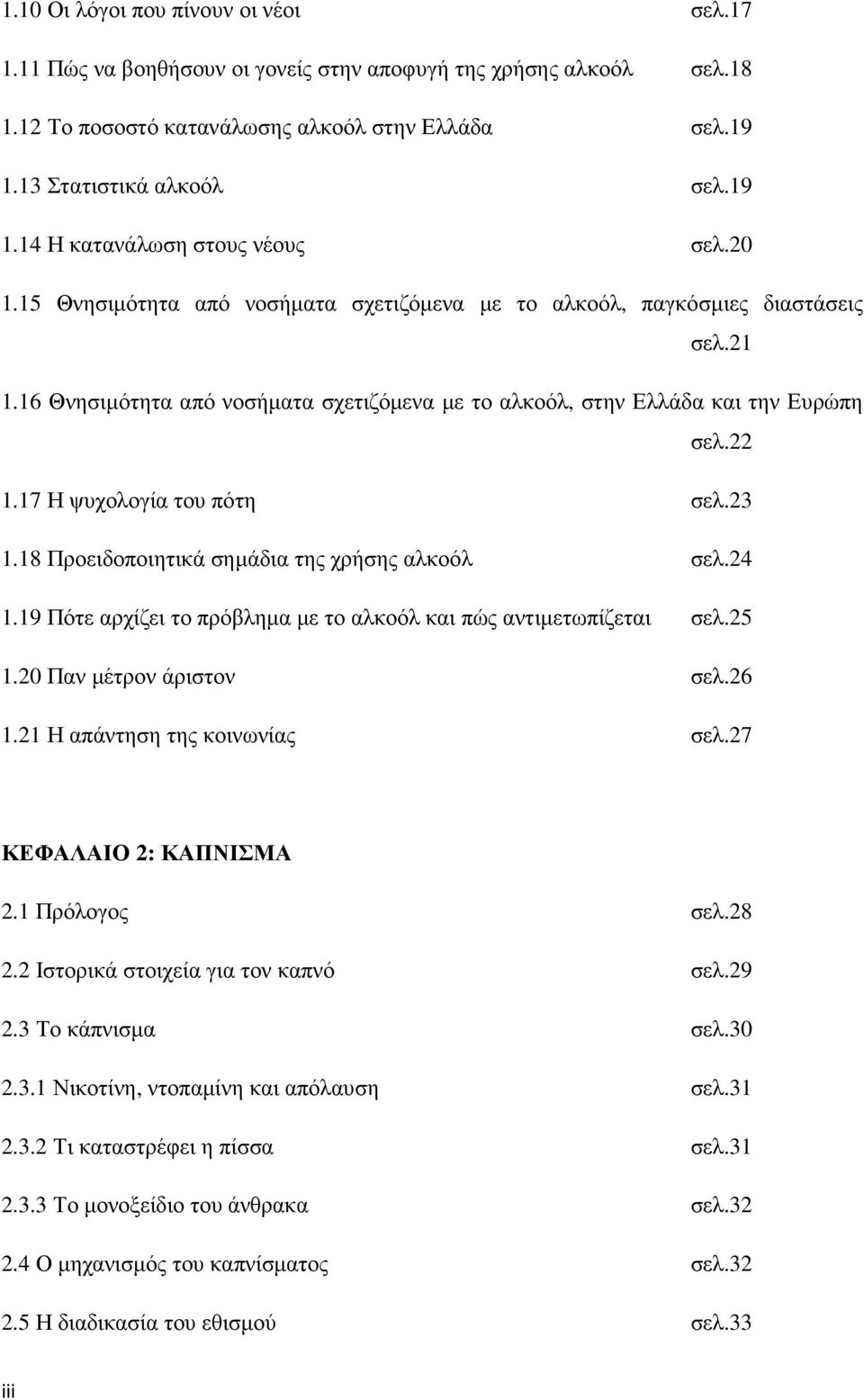 17 Η ψυχολογία του πότη σελ.23 1.18 Προειδοποιητικά σηµάδια της χρήσης αλκοόλ σελ.24 1.19 Πότε αρχίζει το πρόβληµα µε το αλκοόλ και πώς αντιµετωπίζεται σελ.25 1.20 Παν µέτρον άριστον σελ.26 1.