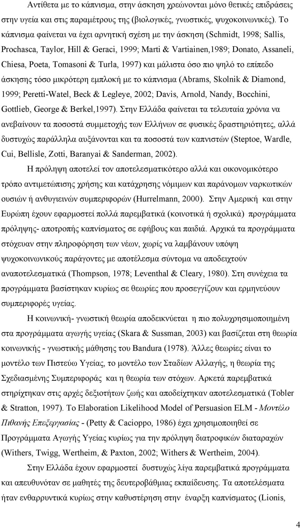 1997) και μάλιστα όσο πιο ψηλό το επίπεδο άσκησης τόσο μικρότερη εμπλοκή με το κάπνισμα (Abrams, Skolnik & Diamond, 1999; Peretti-Watel, Beck & Legleye, 2002; Davis, Arnold, Nandy, Bocchini,