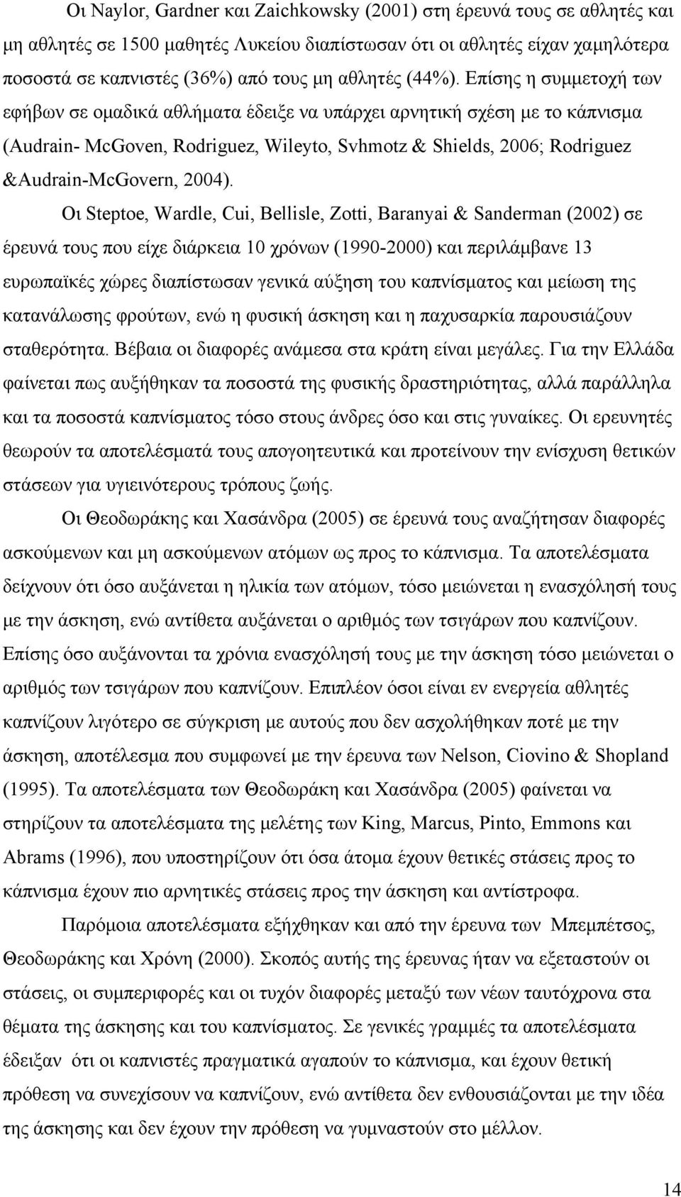 Επίσης η συμμετοχή των εφήβων σε ομαδικά αθλήματα έδειξε να υπάρχει αρνητική σχέση με το κάπνισμα (Audrain- McGoven, Rodriguez, Wileyto, Svhmotz & Shields, 2006; Rodriguez &Audrain-McGovern, 2004).