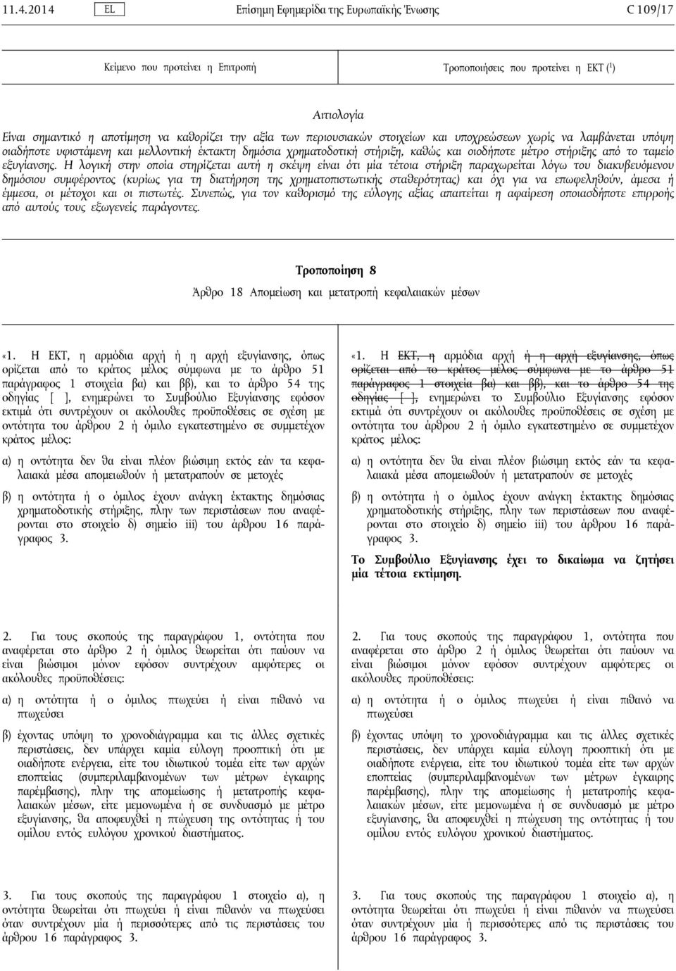 Η λογική στην οποία στηρίζεται αυτή η σκέψη είναι ότι μία τέτοια στήριξη παραχωρείται λόγω του διακυβευόμενου δημόσιου συμφέροντος (κυρίως για τη διατήρηση της χρηματοπιστωτικής σταθερότητας) και όχι